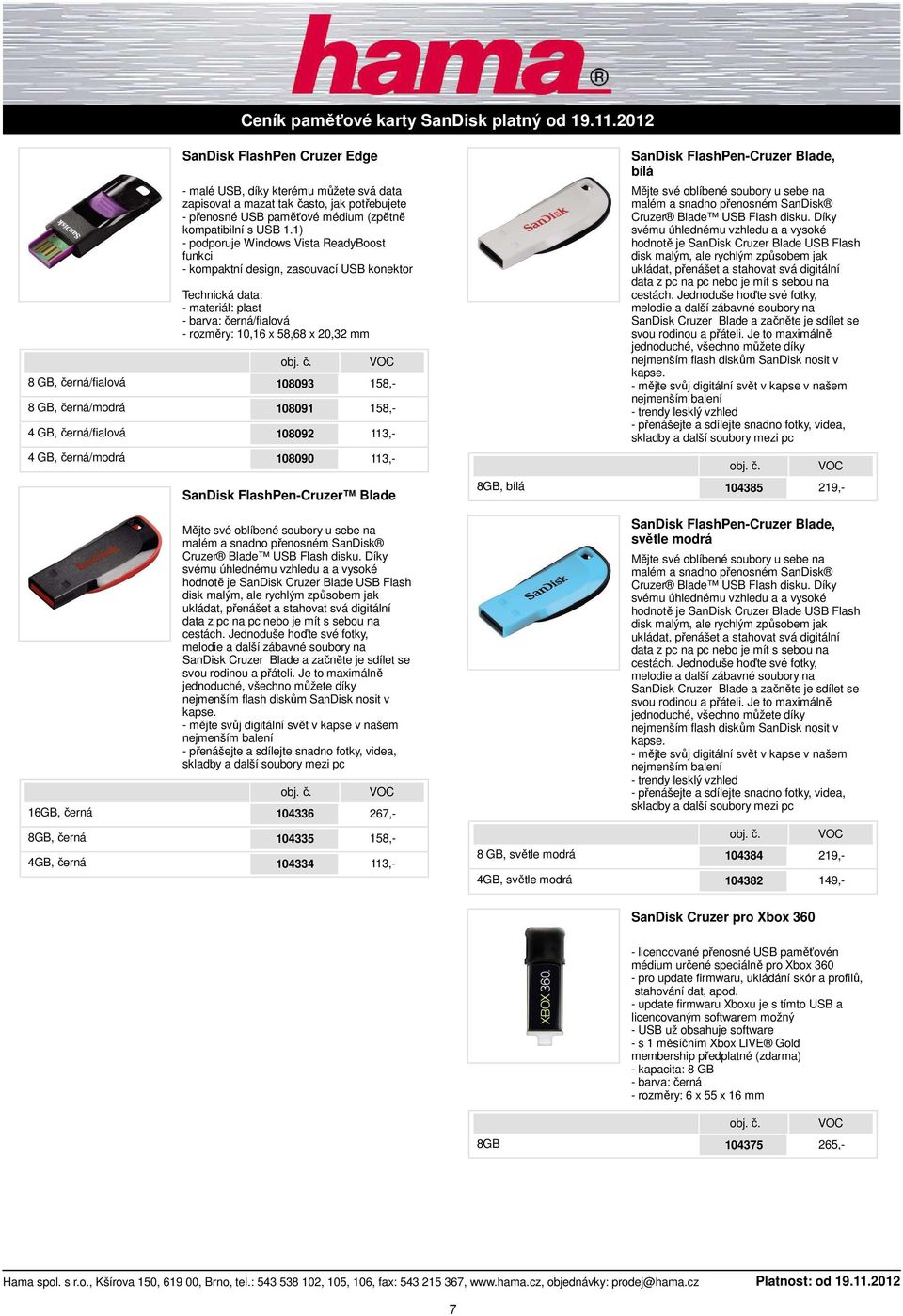 1) - podporuje Windows Vista ReadyBoost funkci - kompaktní design, zasouvací USB konektor - materiál: plast - barva: černá/fialová - rozměry: 10,16 x 58,68 x 20,32 mm 108093 158,- 108091 158,- 108092