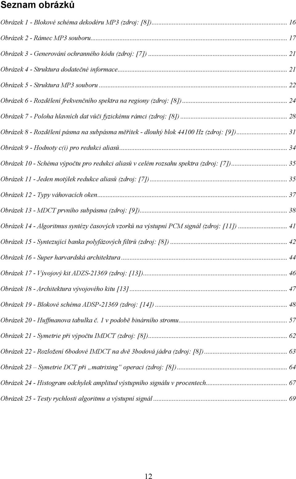 .. 24 Obrázek 7 - Poloha hlavních dat vůči fyzickému rámci (zdroj: [8])... 28 Obrázek 8 - Rozdělení pásma na subpásma měřítek - dlouhý blok 44100 Hz (zdroj: [9]).