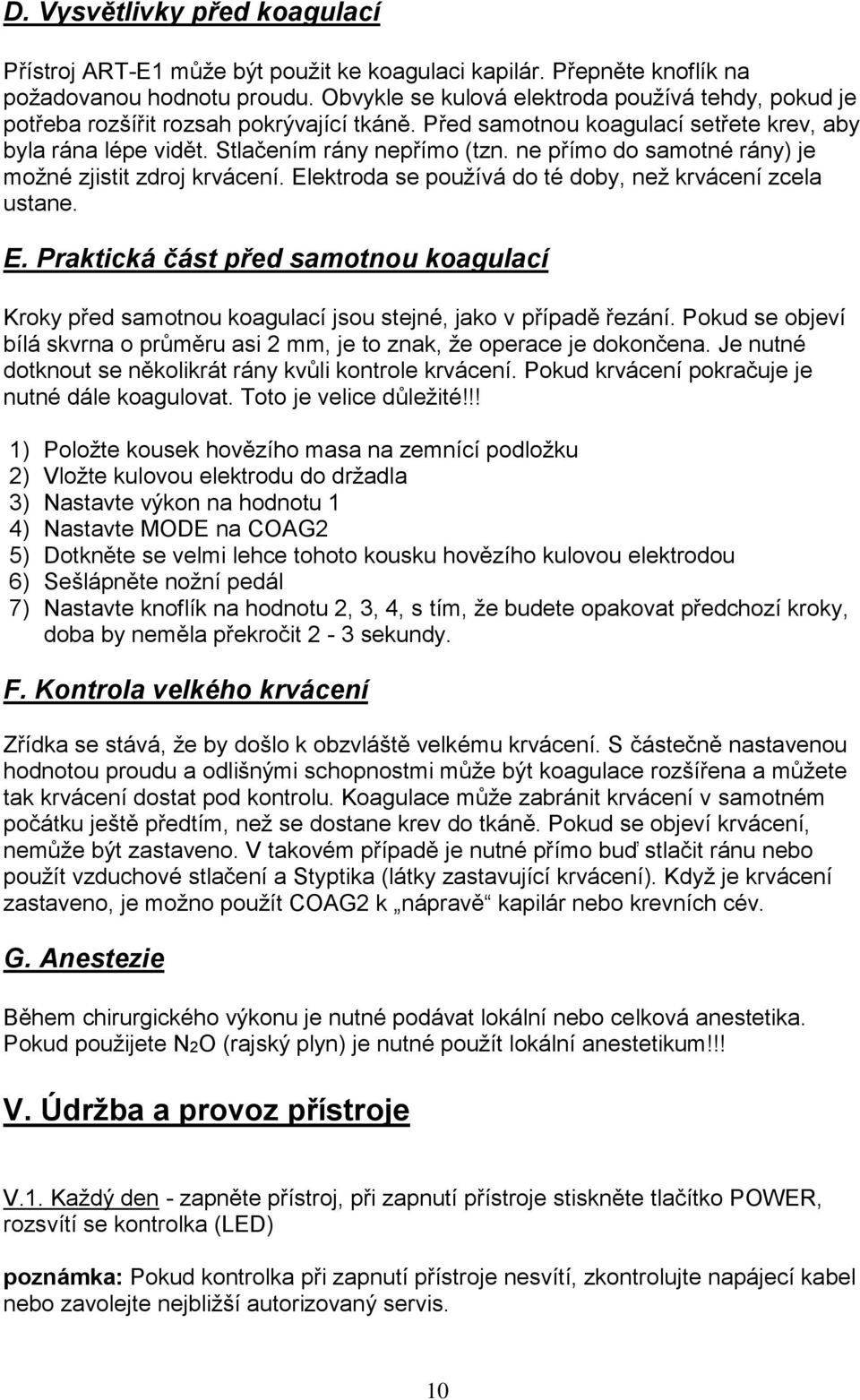 ne přímo do samotné rány) je možné zjistit zdroj krvácení. Elektroda se používá do té doby, než krvácení zcela ustane. E. Praktická část před samotnou koagulací Kroky před samotnou koagulací jsou stejné, jako v případě řezání.