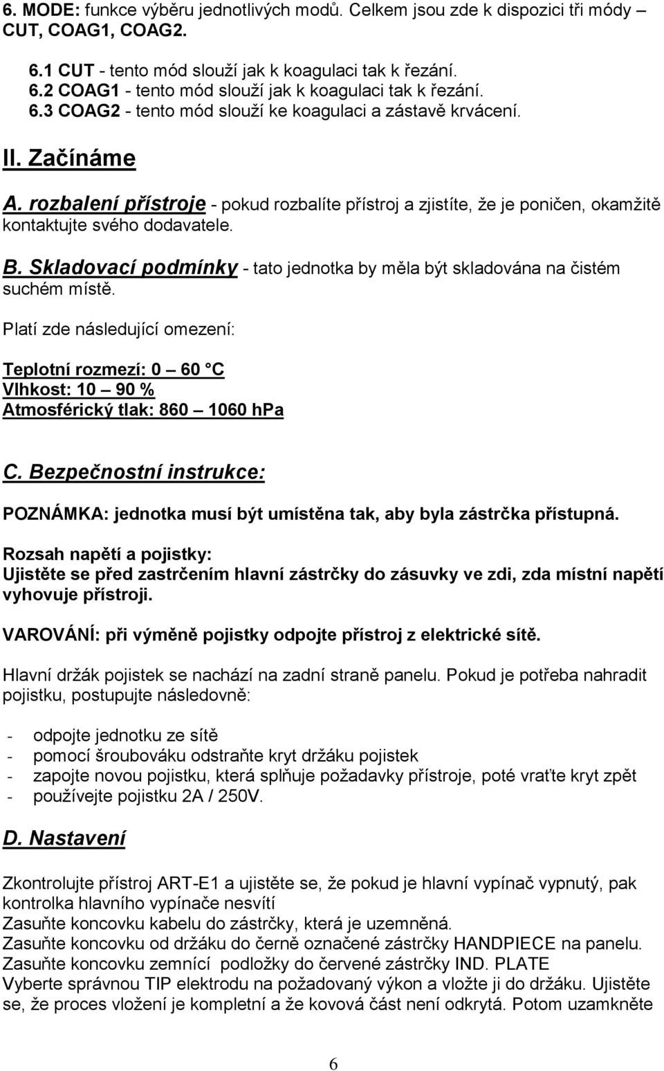 Skladovací podmínky - tato jednotka by měla být skladována na čistém suchém místě. Platí zde následující omezení: Teplotní rozmezí: 0 60 C Vlhkost: 10 90 % Atmosférický tlak: 860 1060 hpa C.