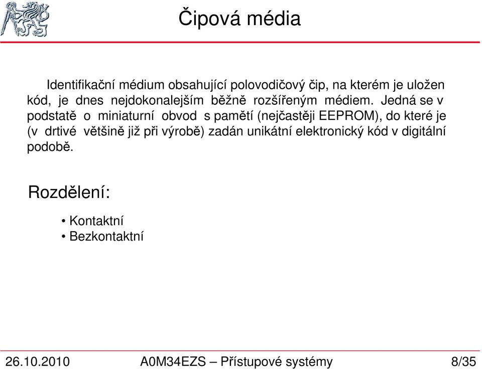 Jedná se v podstatě o miniaturní obvod s pamětí (nejčastěji EEPROM), do které je (v drtivé