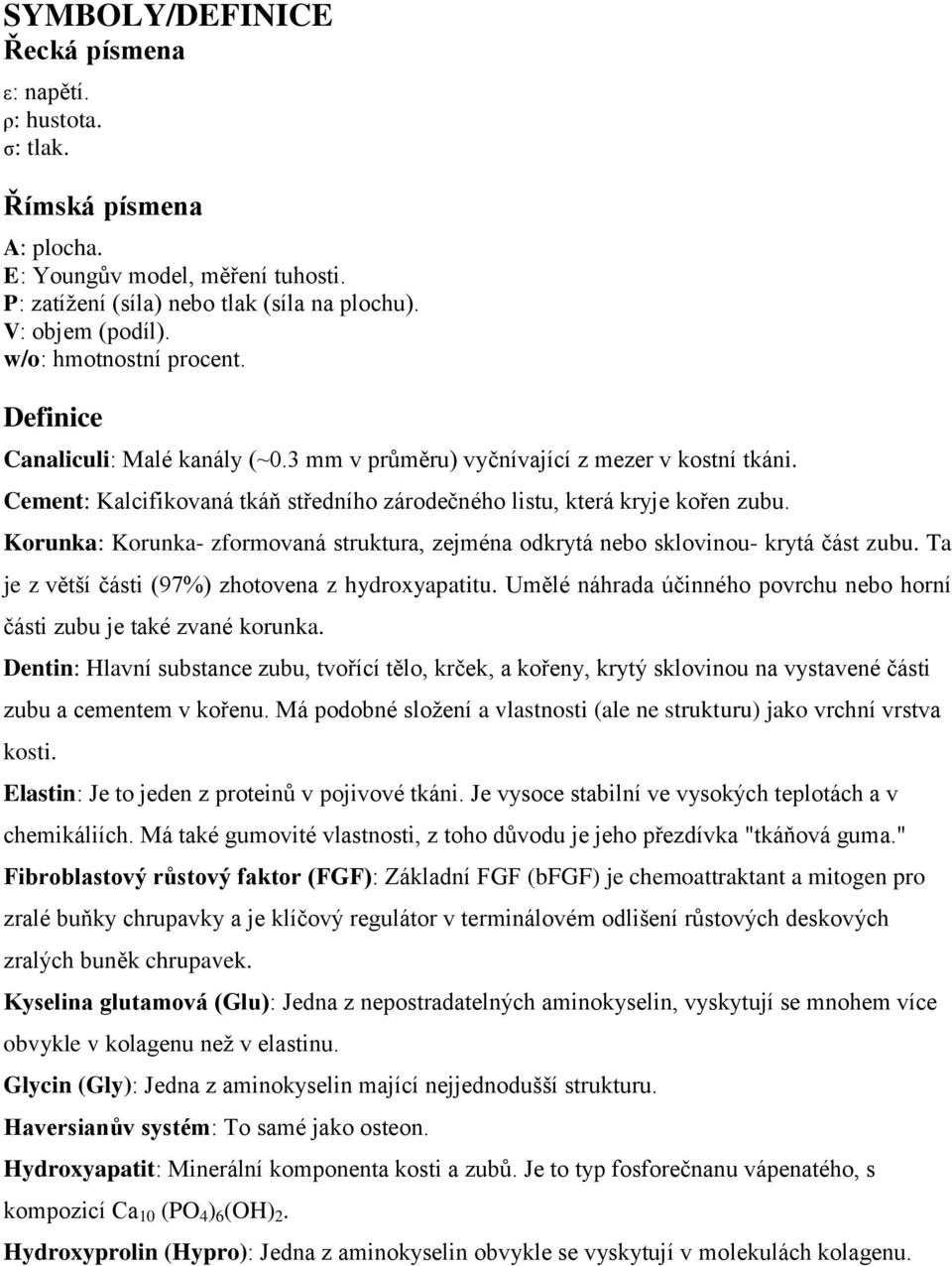 Korunka: Korunka- zformovaná struktura, zejména odkrytá nebo sklovinou- krytá část zubu. Ta je z větší části (97%) zhotovena z hydroxyapatitu.