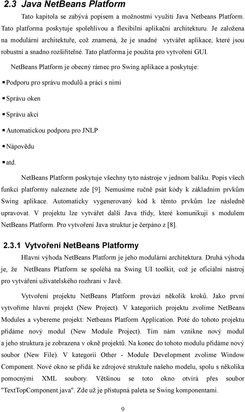 NetBeans Platform je obecný rámec pro Swing aplikace a poskytuje: Podporu pro správu modulů a práci s nimi Správu oken Správu akcí Automatickou podporu pro JNLP Nápovědu atd.