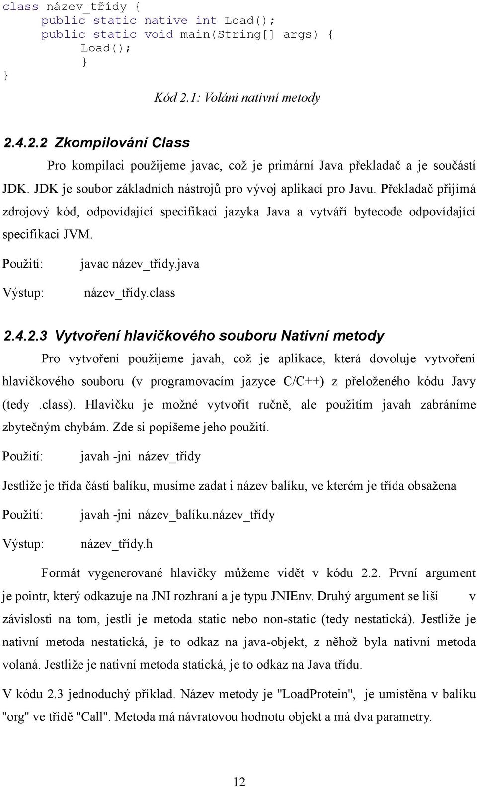 Překladač přijímá zdrojový kód, odpovídající specifikaci jazyka Java a vytváří bytecode odpovídající specifikaci JVM. Použití: javac název_třídy.java Výstup: název_třídy.class 2.