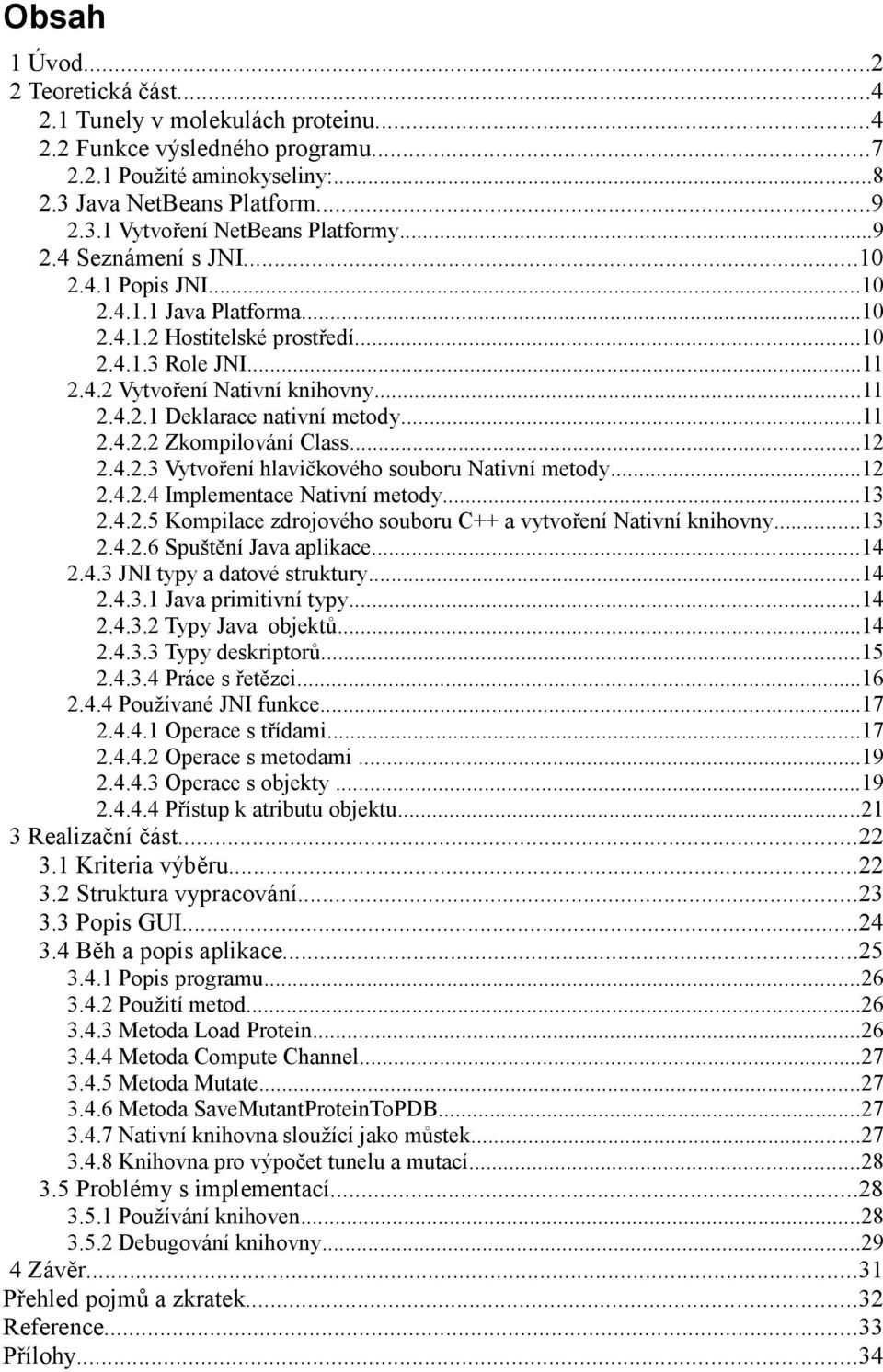 ..11 2.4.2.2 Zkompilování Class...12 2.4.2.3 Vytvoření hlavičkového souboru Nativní metody...12 2.4.2.4 Implementace Nativní metody...13 2.4.2.5 Kompilace zdrojového souboru C++ a vytvoření Nativní knihovny.