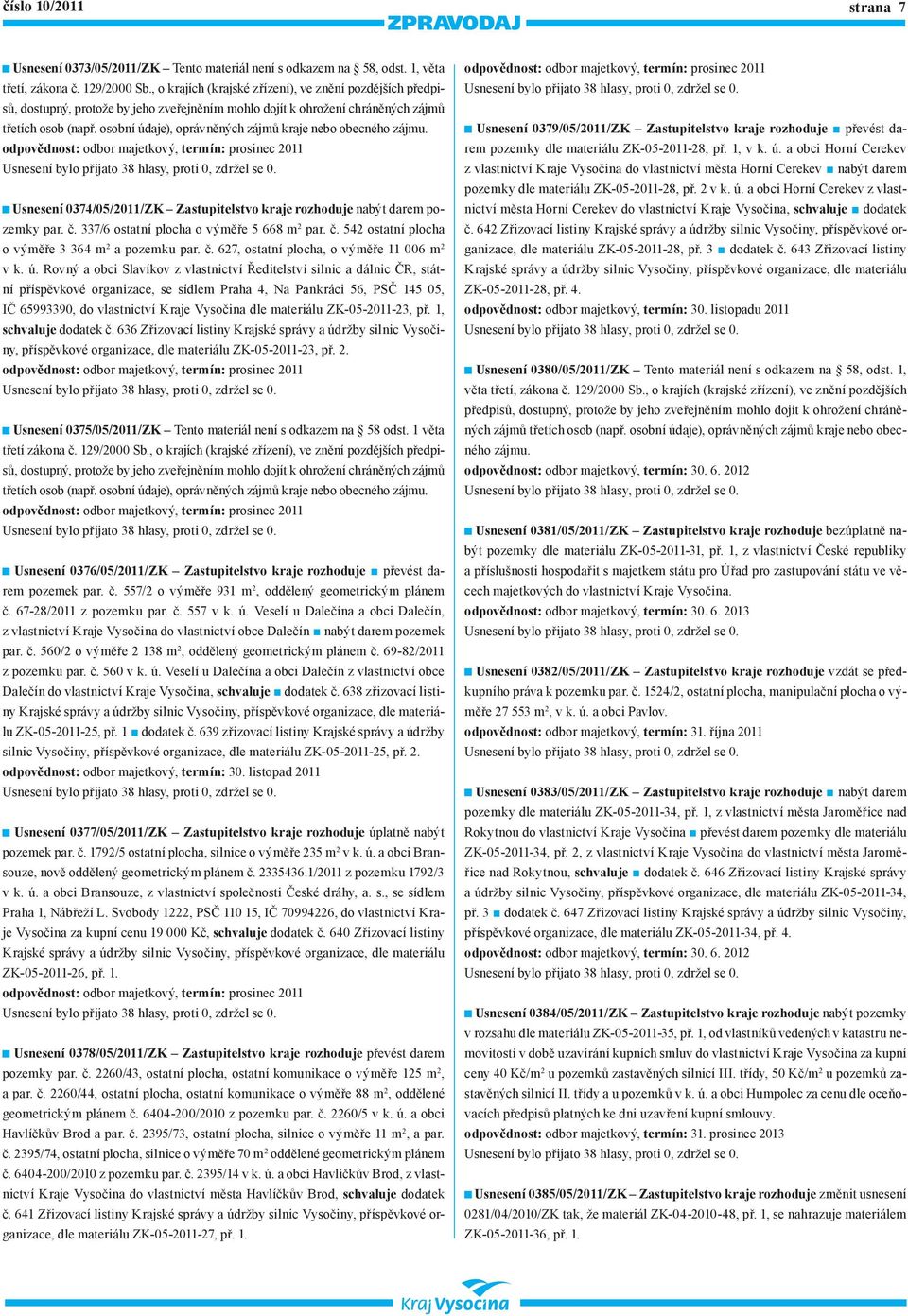 osobní údaje), oprávněných zájmů kraje nebo obecného Usnesení 0374/05/2011/ZK Zastupitelstvo kraje rozhoduje nabýt darem pozemky par. č. 337/6 ostatní plocha o výměře 5 668 m 2 par. č. 542 ostatní plocha o výměře 3 364 m 2 a pozemku par.