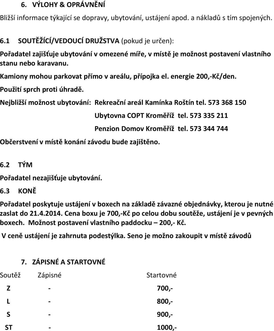 Kamiony mohou parkovat přímo v areálu, přípojka el. energie 200,-Kč/den. Použití sprch proti úhradě. Nejbližší možnost ubytování: Rekreační areál Kamínka Roštín tel.