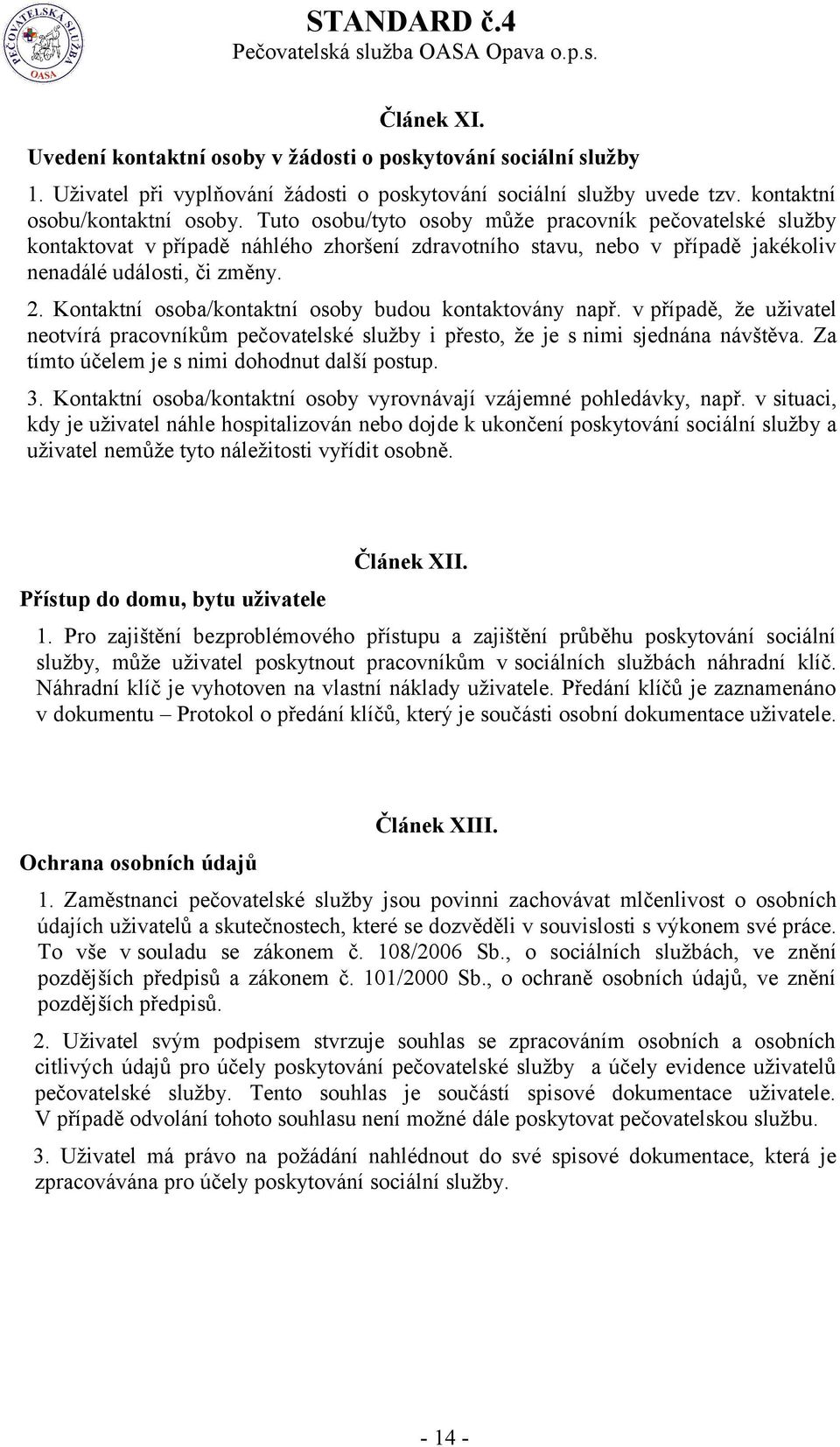 Kontaktní osoba/kontaktní osoby budou kontaktovány např. v případě, že uživatel neotvírá pracovníkům pečovatelské služby i přesto, že je s nimi sjednána návštěva.