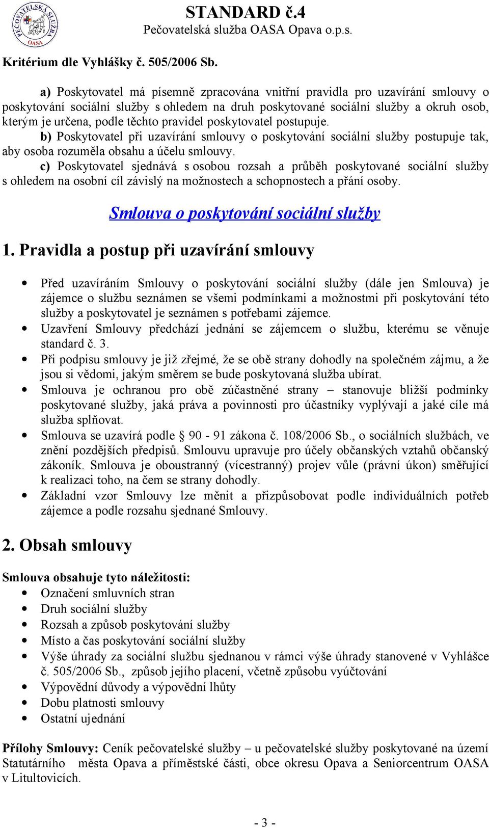 pravidel poskytovatel postupuje. b) Poskytovatel při uzavírání smlouvy o poskytování sociální služby postupuje tak, aby osoba rozuměla obsahu a účelu smlouvy.