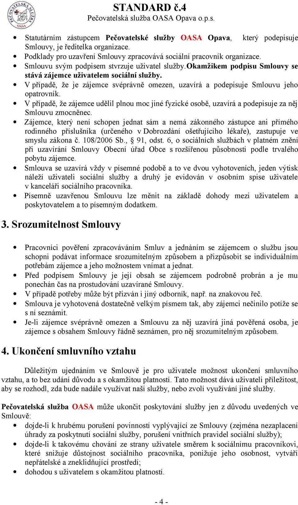 V případě, že je zájemce svéprávně omezen, uzavírá a podepisuje Smlouvu jeho opatrovník. V případě, že zájemce udělil plnou moc jiné fyzické osobě, uzavírá a podepisuje za něj Smlouvu zmocněnec.