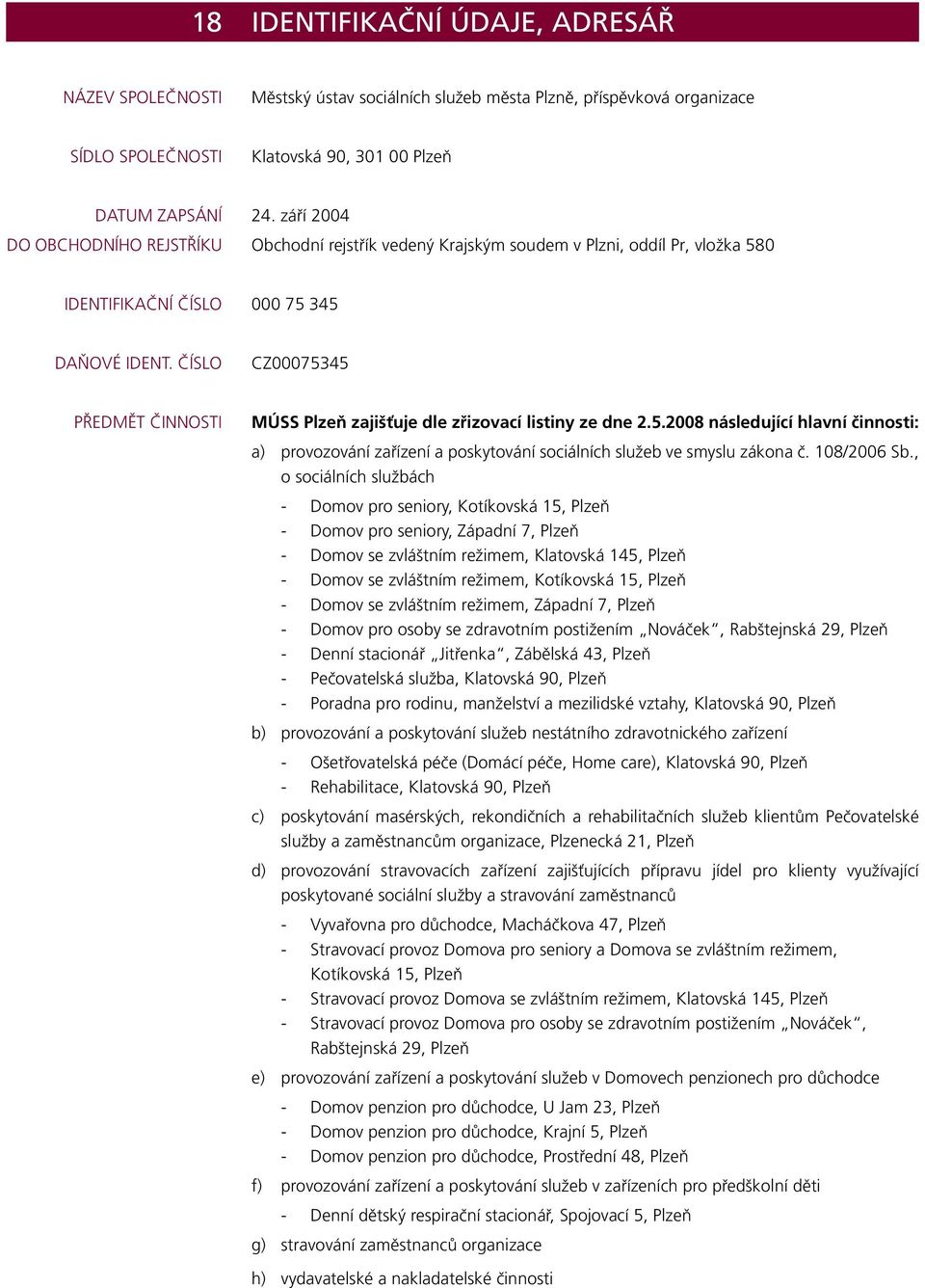 ČÍSLO CZ00075345 PŘEDMĚT ČINNOSTI MÚSS Plzeň zajišťuje dle zřizovací listiny ze dne 2.5.2008 následující hlavní činnosti: a) provozování zařízení a poskytování sociálních služeb ve smyslu zákona č.