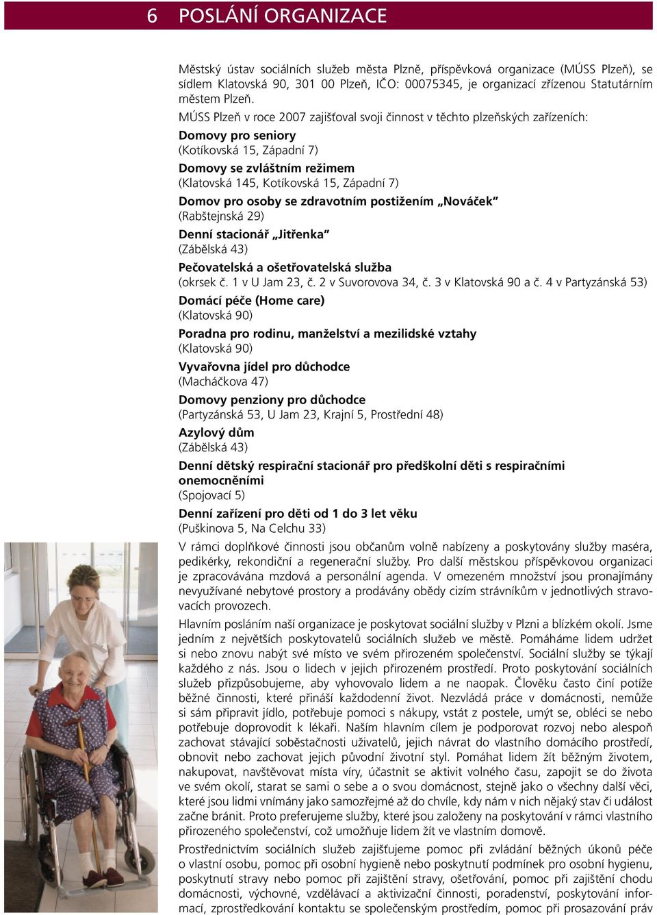 MÚSS Plzeň v roce 2007 zajišťoval svoji činnost v těchto plzeňských zařízeních: Domovy pro seniory (Kotíkovská 15, Západní 7) Domovy se zvláštním režimem (Klatovská 145, Kotíkovská 15, Západní 7)