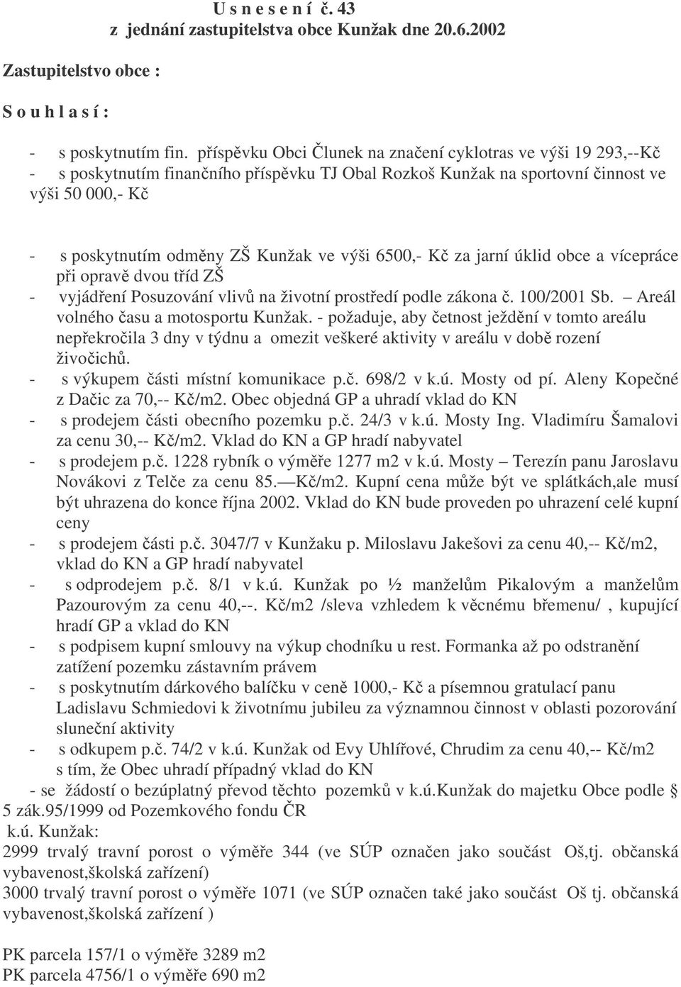 výši 6500,- Kč za jarní úklid obce a vícepráce při opravě dvou tříd ZŠ - vyjádření Posuzování vlivů na životní prostředí podle zákona č. 100/2001 Sb. Areál volného času a motosportu Kunžak.