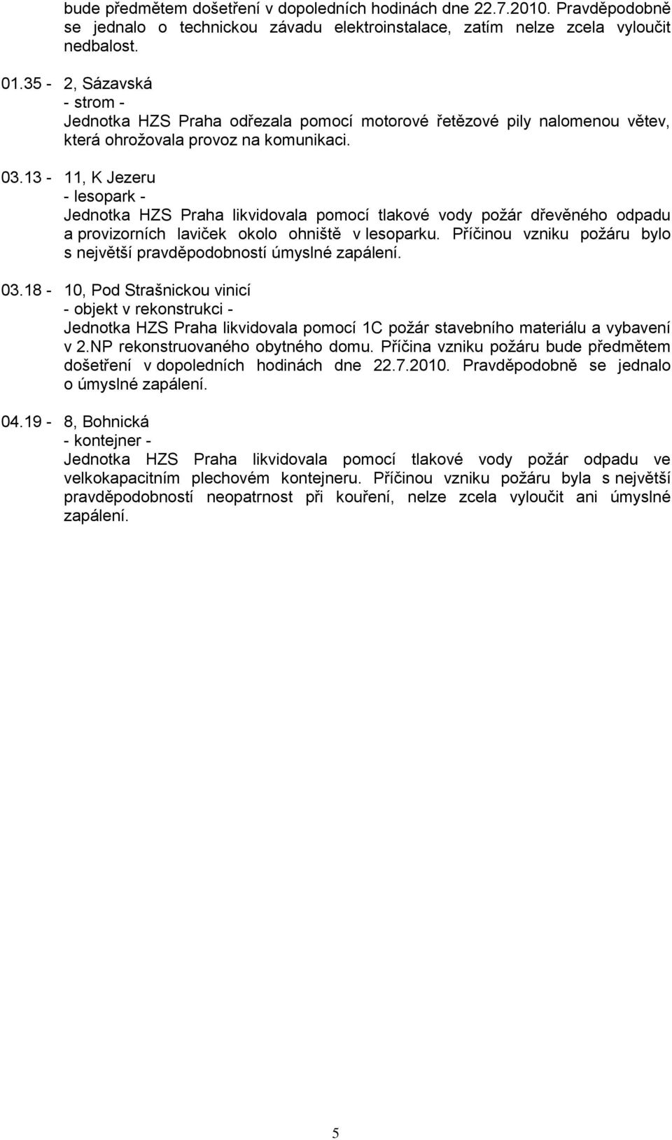 13-11, K Jezeru - lesopark - Jednotka HZS Praha likvidovala pomocí tlakové vody požár dřevěného odpadu a provizorních laviček okolo ohniště v lesoparku.