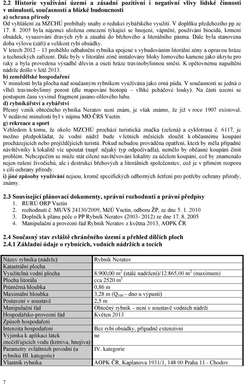 2005 byla nájemci uložena omezení týkající se hnojení, vápnění, používání biocidů, krmení obsádek, vysazování dravých ryb a zásahů do břehového a litorálního pásma.