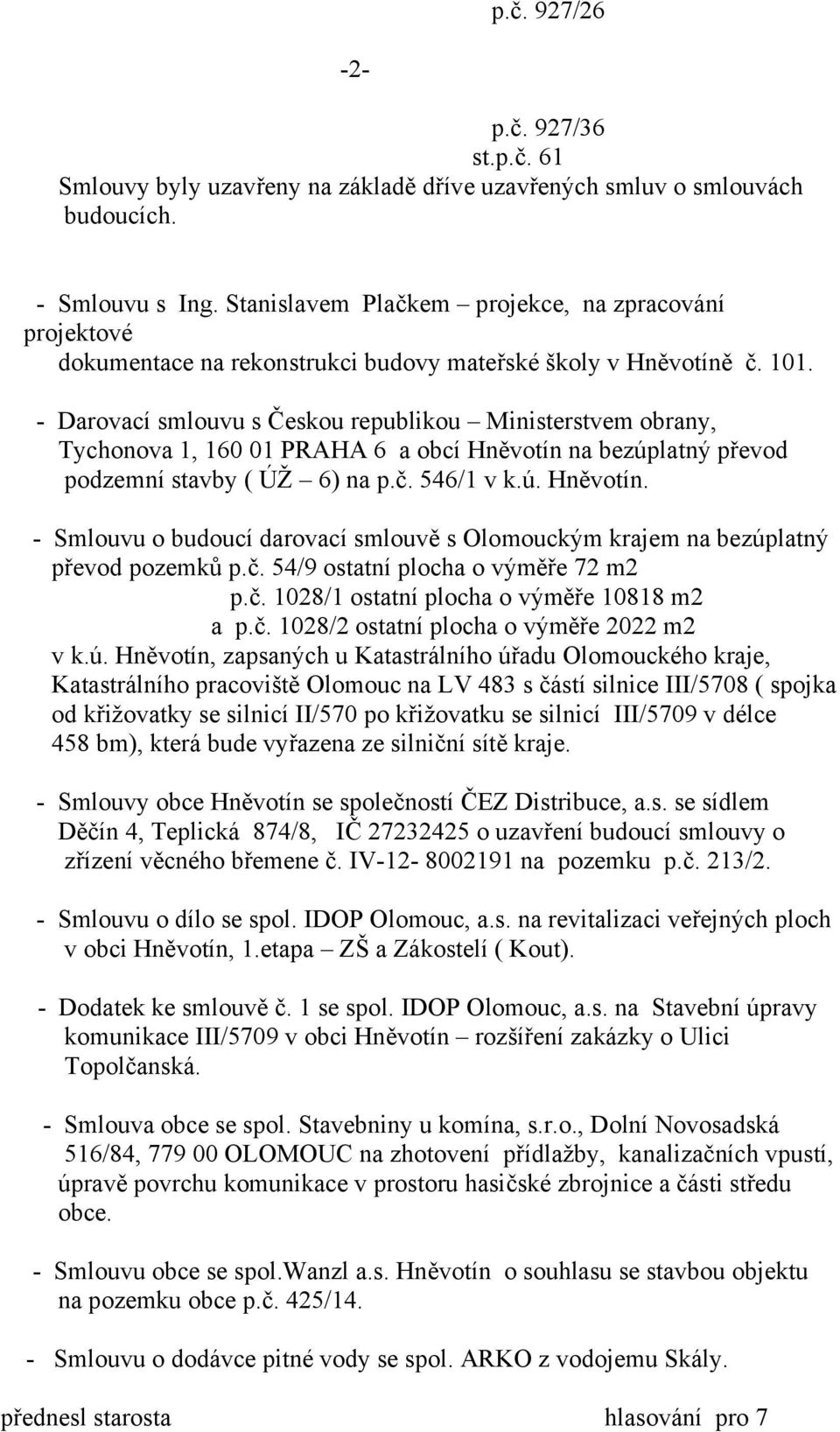 - Darovací smlouvu s Českou republikou Ministerstvem obrany, Tychonova 1, 160 01 PRAHA 6 a obcí Hněvotín na bezúplatný převod podzemní stavby ( ÚŽ 6) na p.č. 546/1 v k.ú. Hněvotín. - Smlouvu o budoucí darovací smlouvě s Olomouckým krajem na bezúplatný převod pozemků p.