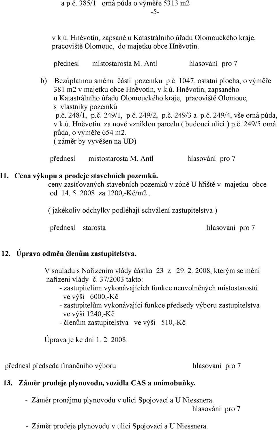 č. 248/1, p.č. 249/1, p.č. 249/2, p.č. 249/3 a p.č. 249/4, vše orná půda, v k.ú. Hněvotín za nově vzniklou parcelu ( budoucí ulici ) p.č. 249/5 orná půda, o výměře 654 m2.