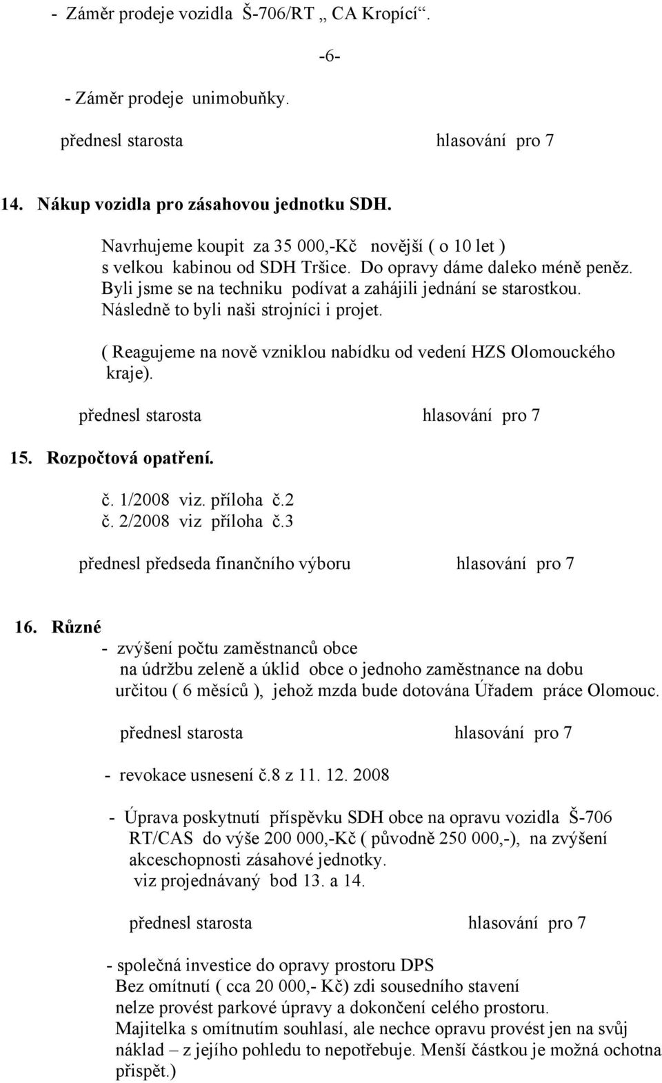 Následně to byli naši strojníci i projet. ( Reagujeme na nově vzniklou nabídku od vedení HZS Olomouckého kraje). 15. Rozpočtová opatření. č. 1/2008 viz. příloha č.2 č. 2/2008 viz příloha č.