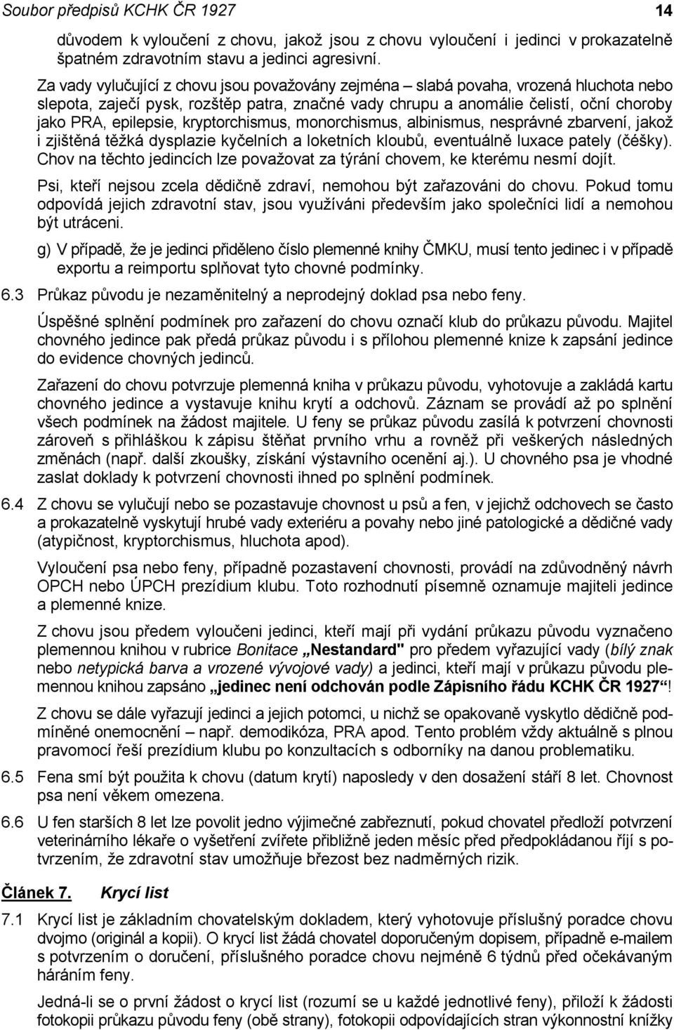 kryptorchismus, monorchismus, albinismus, nesprávné zbarvení, jakož i zjištěná těžká dysplazie kyčelních a loketních kloubů, eventuálně luxace pately (čéšky).