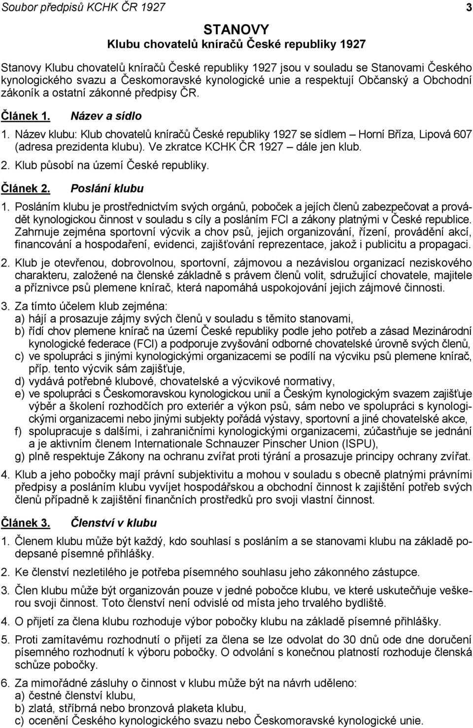 Název klubu: Klub chovatelů kníračů České republiky 1927 se sídlem Horní Bříza, Lipová 607 (adresa prezidenta klubu). Ve zkratce KCHK ČR 1927 dále jen klub. 2. Klub působí na území České republiky.