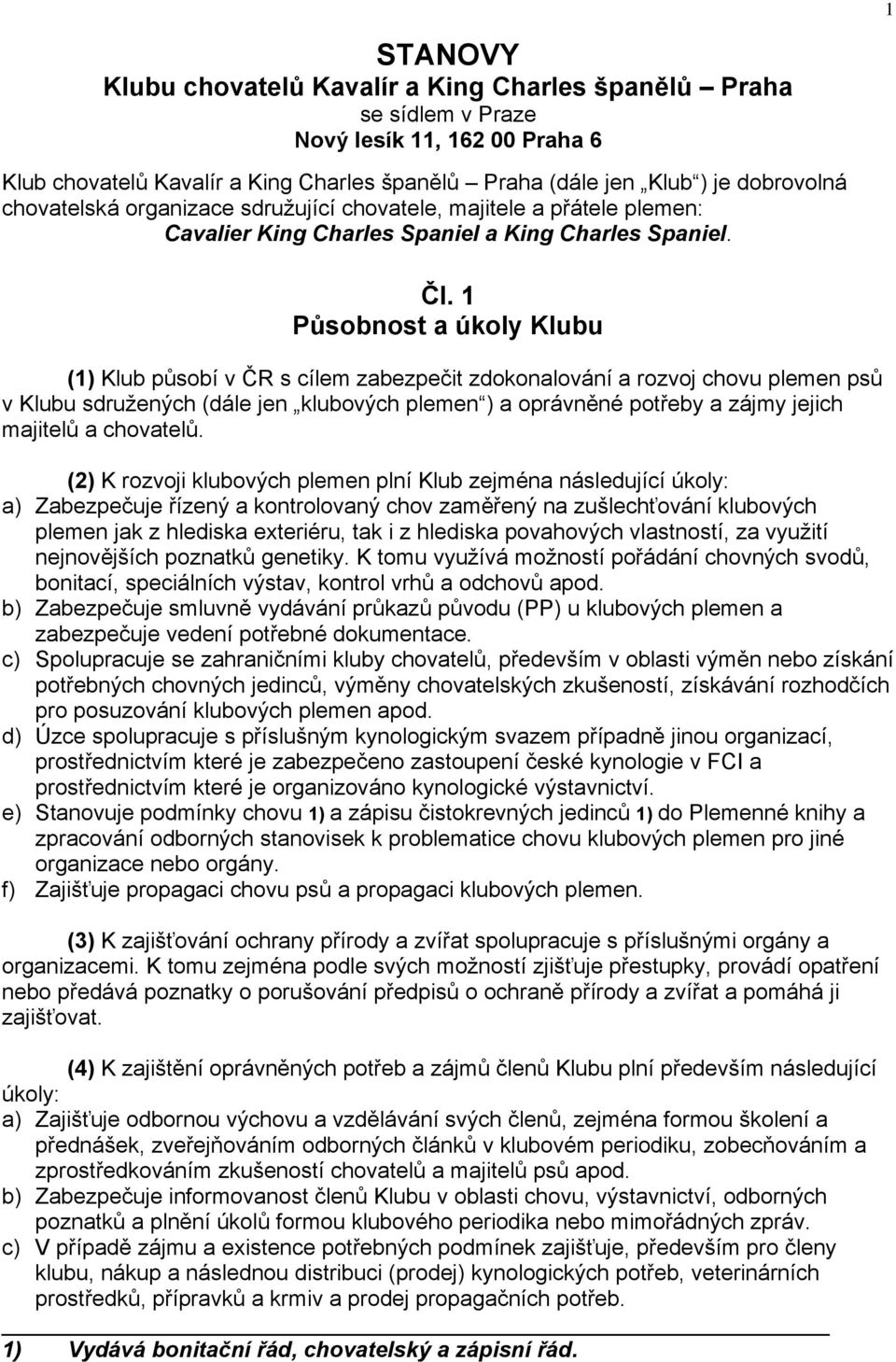 1 Působnost a úkoly Klubu (1) Klub působí v ČR s cílem zabezpečit zdokonalování a rozvoj chovu plemen psů v Klubu sdružených (dále jen klubových plemen ) a oprávněné potřeby a zájmy jejich majitelů a