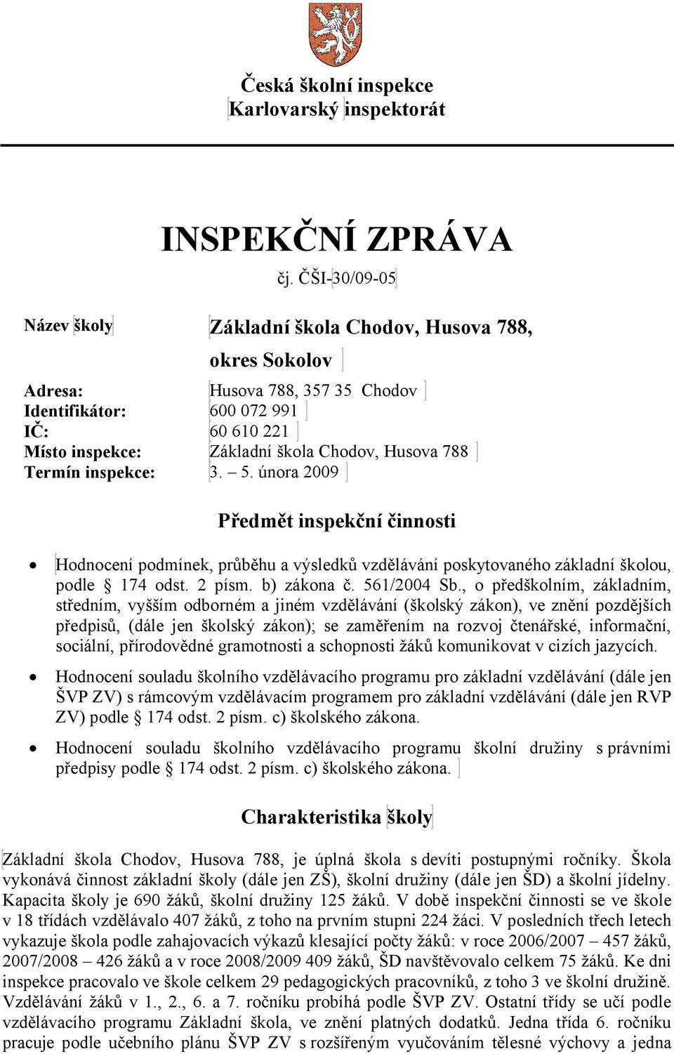 Termín inspekce: 3. 5. února 2009 Předmět inspekční činnosti Hodnocení podmínek, průběhu a výsledků vzdělávání poskytovaného základní školou, podle 174 odst. 2 písm. b) zákona č. 561/2004 Sb.