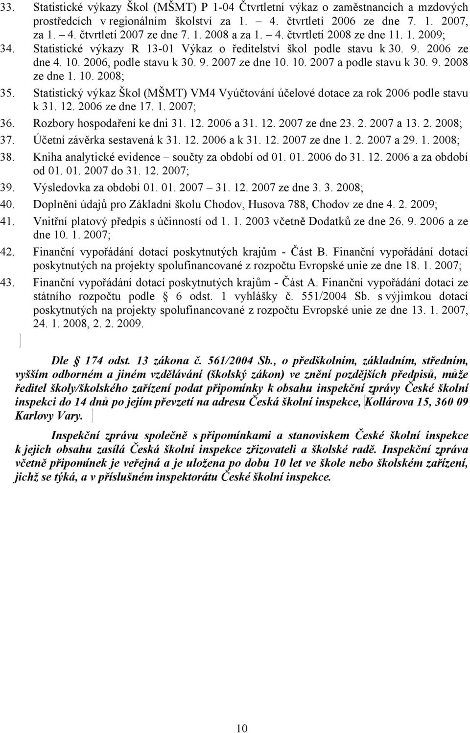 9. 2008 ze dne 1. 10. 2008; 35. Statistický výkaz Škol (MŠMT) VM4 Vyúčtování účelové dotace za rok 2006 podle stavu k 31. 12. 2006 ze dne 17. 1. 2007; 36. Rozbory hospodaření ke dni 31. 12. 2006 a 31.