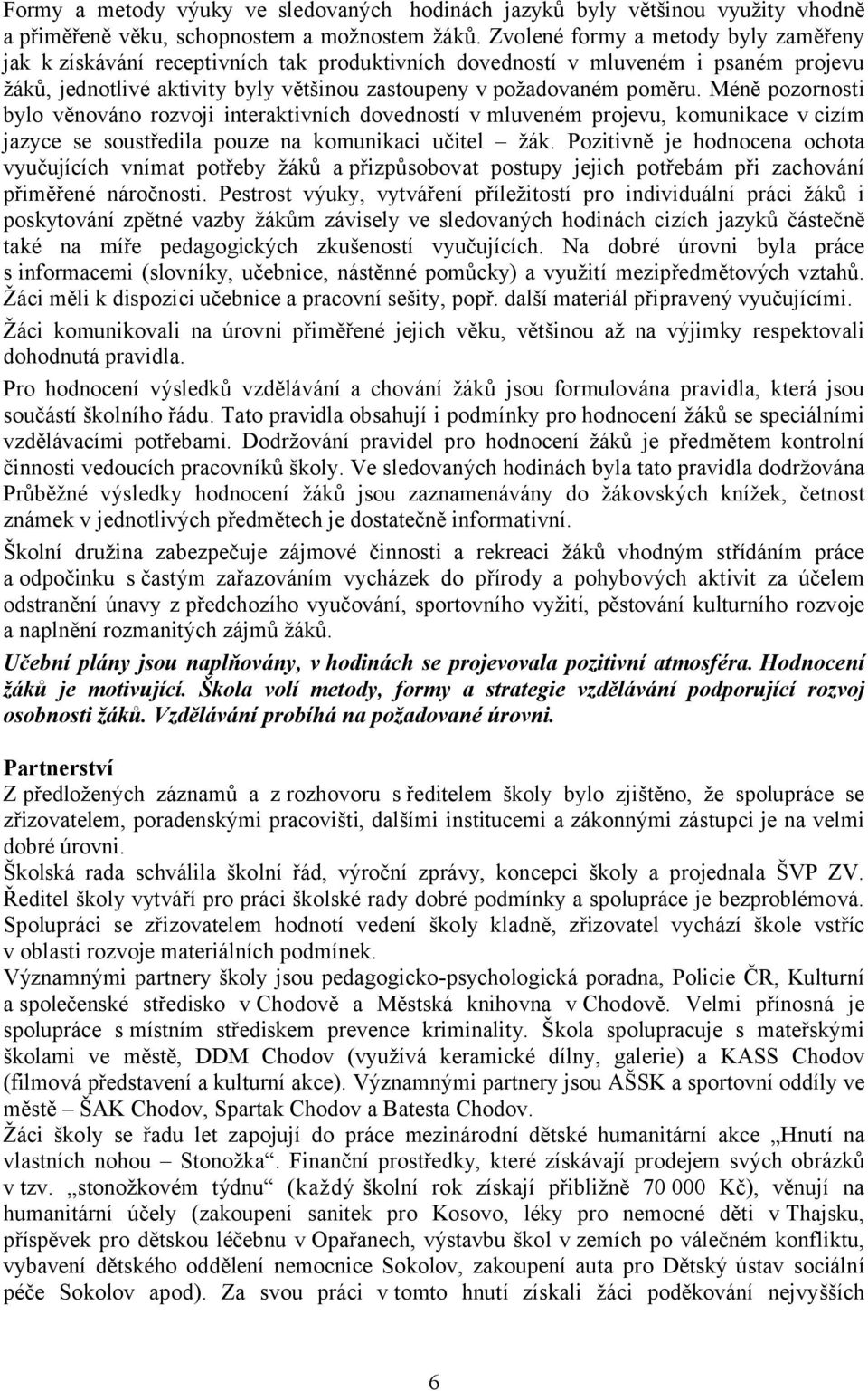 Méně pozornosti bylo věnováno rozvoji interaktivních dovedností vmluveném projevu, komunikace v cizím jazyce se soustředila pouze na komunikaci učitel žák.