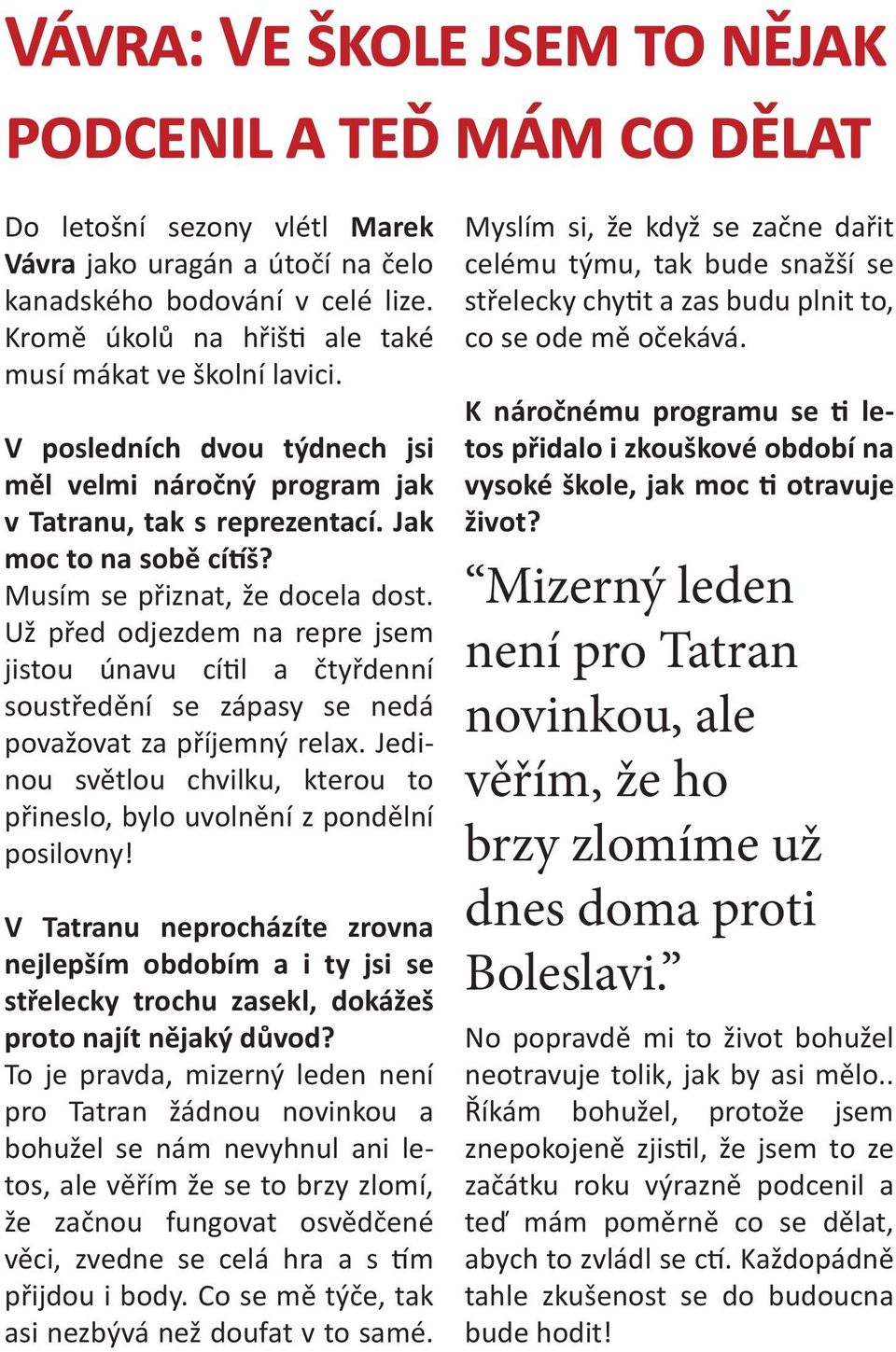 Musím se přiznat, že docela dost. Už před odjezdem na repre jsem jistou únavu cítil a čtyřdenní soustředění se zápasy se nedá považovat za příjemný relax.