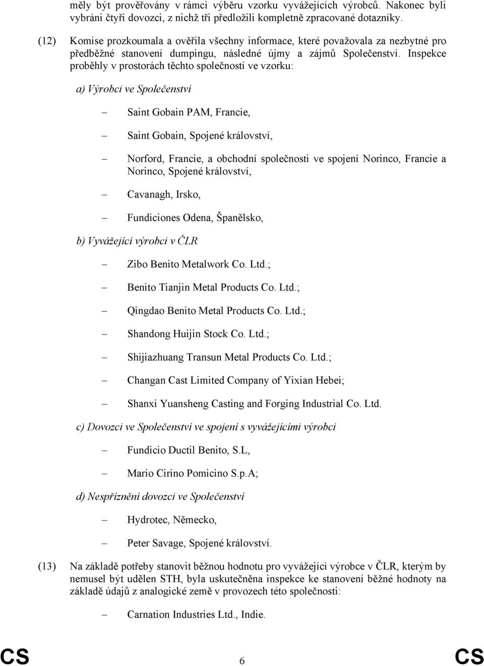 Inspekce proběhly v prostorách těchto společností ve vzorku: a) Výrobci ve Společenství Saint Gobain PAM, Francie, Saint Gobain, Spojené království, Norford, Francie, a obchodní společnosti ve