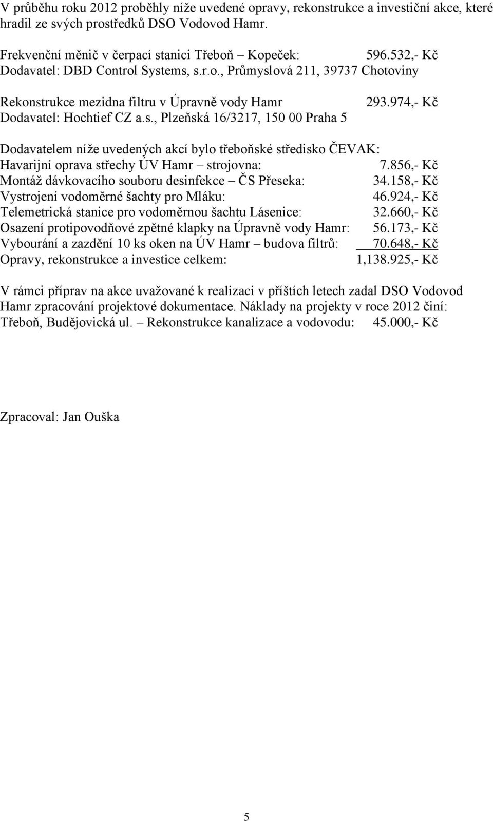 974,- Kč Dodavatelem níže uvedených akcí bylo třeboňské středisko ČEVAK: Havarijní oprava střechy ÚV Hamr strojovna: 7.856,- Kč Montáž dávkovacího souboru desinfekce ČS Přeseka: 34.