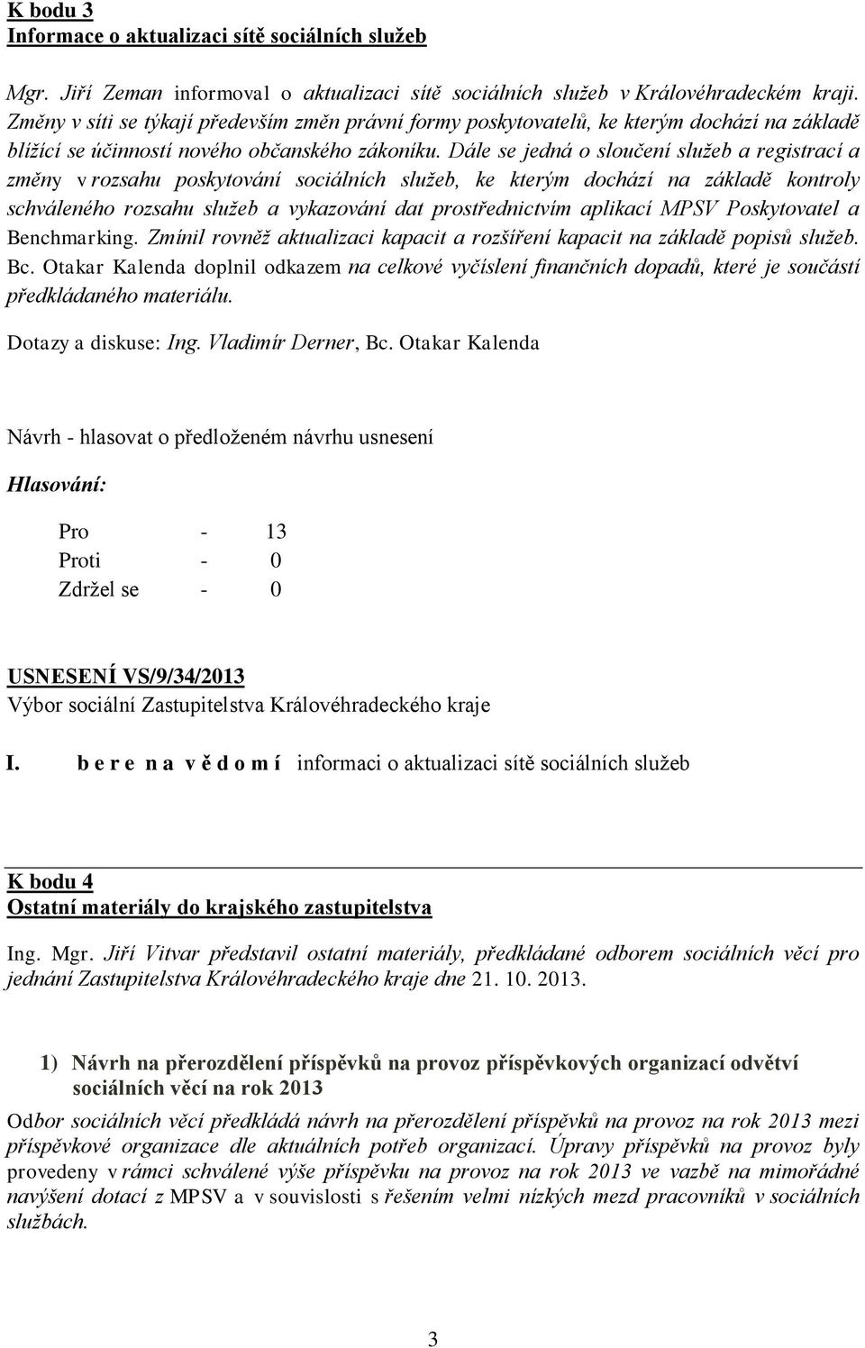 Dále se jedná o sloučení služeb a registrací a změny v rozsahu poskytování sociálních služeb, ke kterým dochází na základě kontroly schváleného rozsahu služeb a vykazování dat prostřednictvím