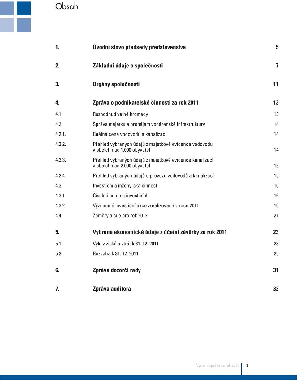 Přehled vybraných údajů z majetkové evidence kanalizací v obcích nad 2.000 obyvatel 15 4.2.4. Přehled vybraných údajů o provozu vodovodů a kanalizací 15 4.3 Investiční a inženýrská činnost 16 4.3.1 Číselné údaje o investicích 16 4.