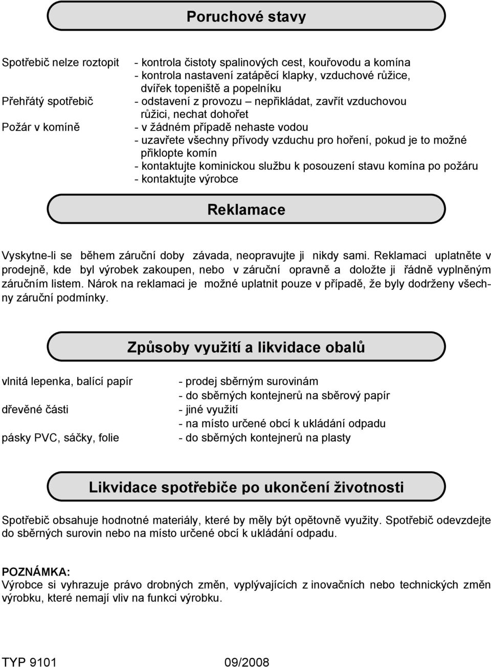 přiklopte komín - kontaktujte kominickou službu k posouzení stavu komína po požáru - kontaktujte výrobce Reklamace Vyskytne-li se během záruční doby závada, neopravujte ji nikdy sami.