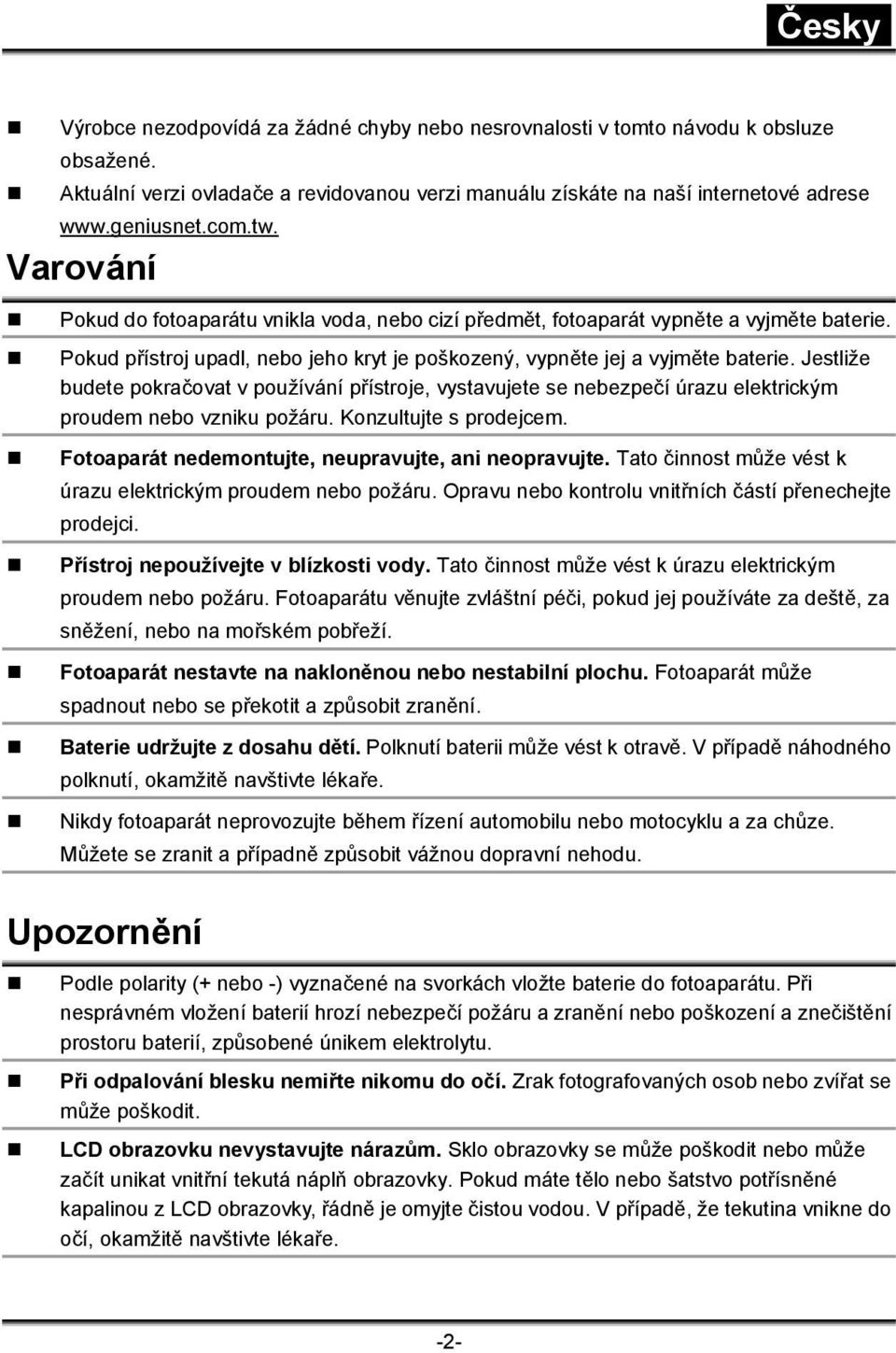 Jestliže budete pokračovat v používání přístroje, vystavujete se nebezpečí úrazu elektrickým proudem nebo vzniku požáru. Konzultujte s prodejcem. Fotoaparát nedemontujte, neupravujte, ani neopravujte.