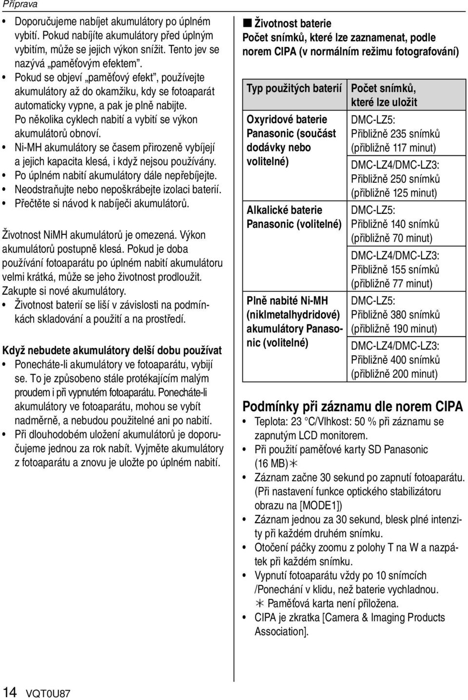 Ni-MH akumulátory se časem přirozeně vybíjejí a jejich kapacita klesá, i když nejsou používány. Po úplném nabití akumulátory dále nepřebíjejte. Neodstraňujte nebo nepoškrábejte izolaci baterií.