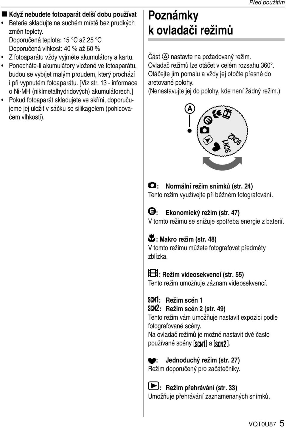 Ponecháte-li akumulátory vložené ve fotoaparátu, budou se vybíjet malým proudem, který prochází i při vypnutém fotoaparátu. [Viz str. 13 - informace o Ni-MH (niklmetalhydridových) akumulátorech.