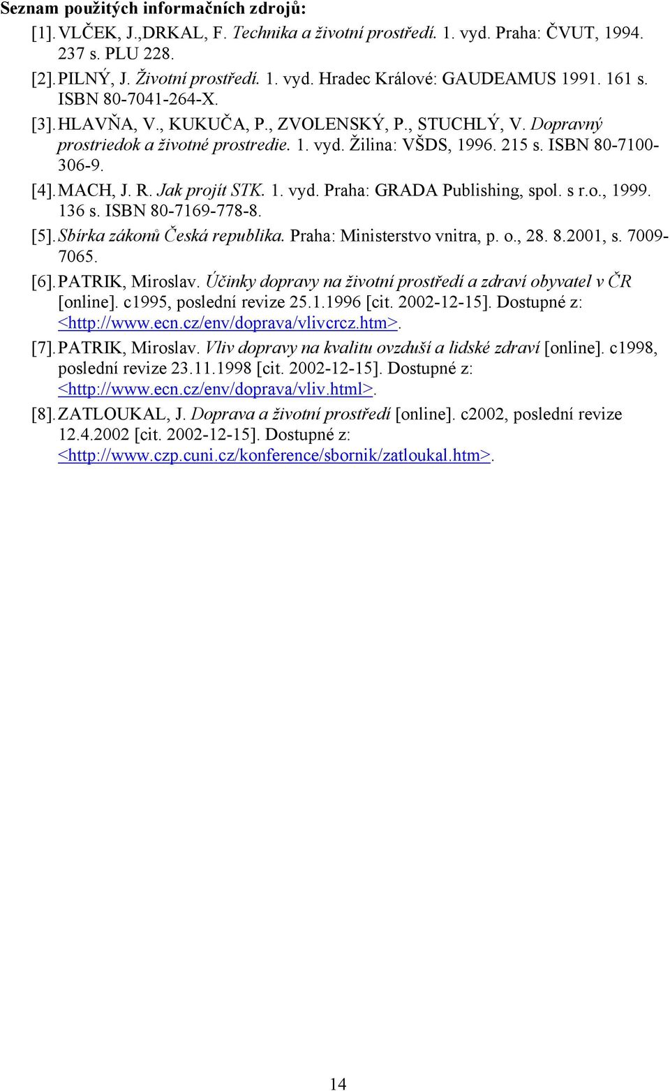 Jak projít STK. 1. vyd. Praha: GRADA Publishing, spol. s r.o., 1999. 136 s. ISBN 80-7169-778-8. [5]. Sbírka zákonů Česká republika. Praha: Ministerstvo vnitra, p. o., 28. 8.2001, s. 7009-7065. [6].