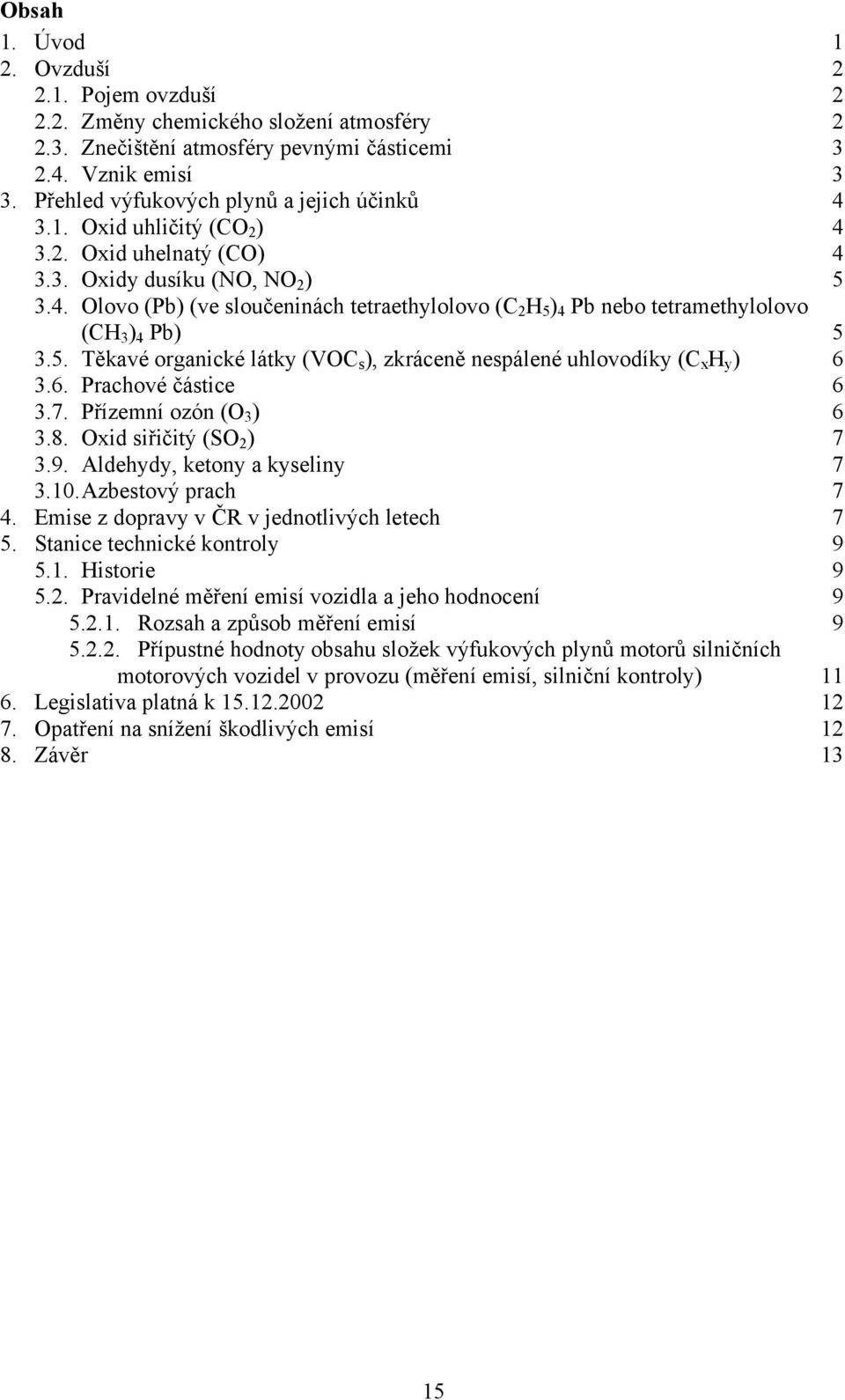 5. Těkavé organické látky (VOC s ), zkráceně nespálené uhlovodíky (C x H y ) 6 3.6. Prachové částice 6 3.7. Přízemní ozón (O 3 ) 6 3.8. Oxid siřičitý (SO 2 ) 7 3.9. Aldehydy, ketony a kyseliny 7 3.10.