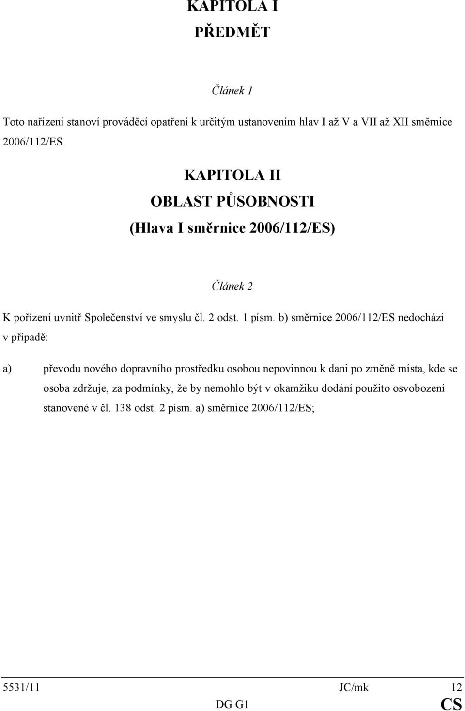 b) směrnice 2006/112/ES nedochází v případě: a) převodu nového dopravního prostředku osobou nepovinnou k dani po změně místa, kde se osoba