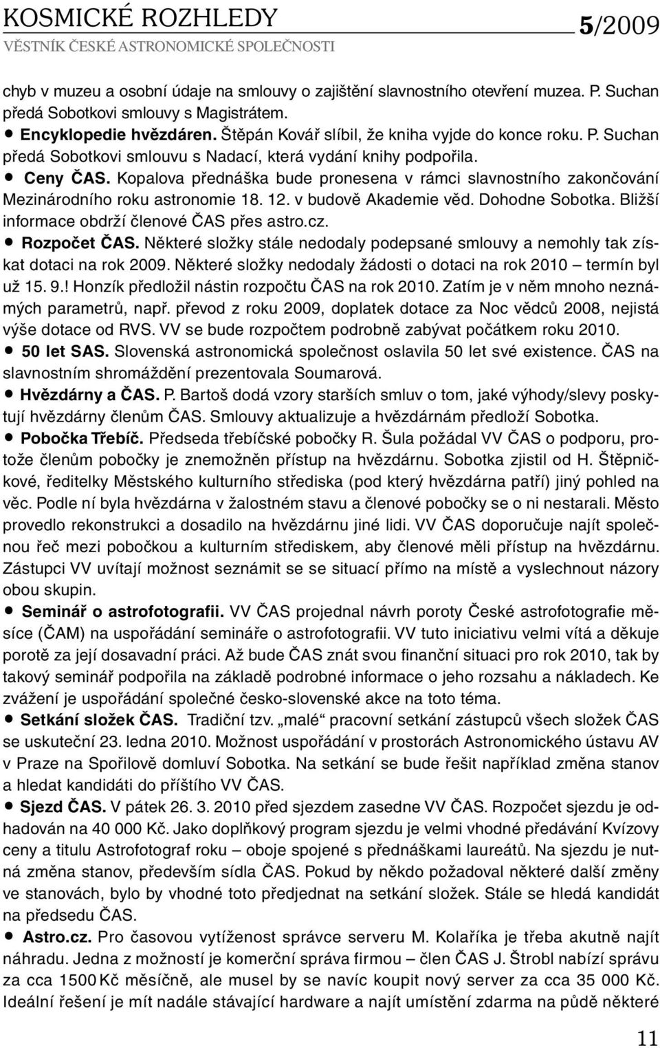 Kopalova přednáška bude pronesena v rámci slavnostního zakončování Mezinárodního roku astronomie 18. 12. v budově Akademie věd. Dohodne Sobotka. Bližší informace obdrží členové ČAS přes astro.cz.