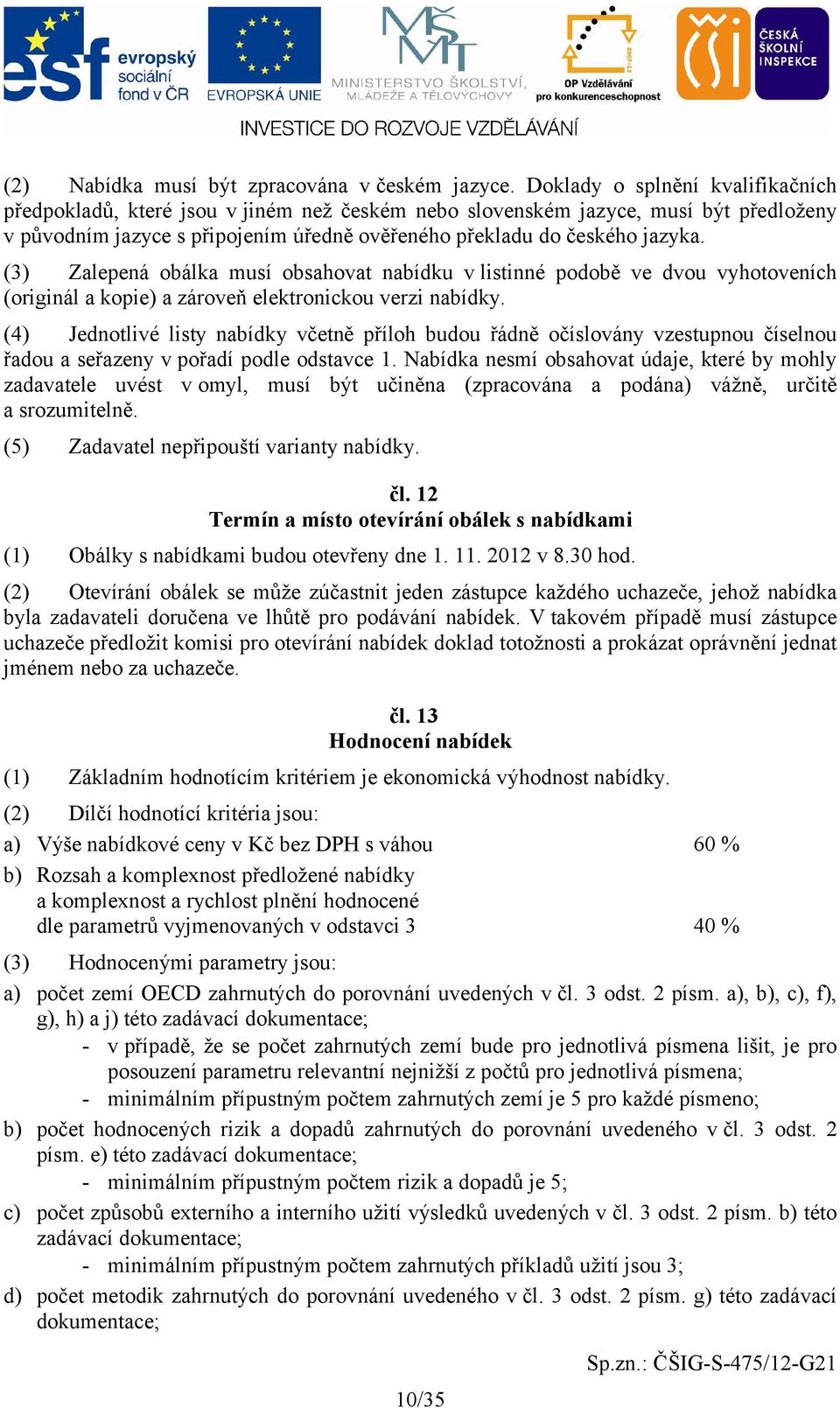 (3) Zalepená obálka musí obsahovat nabídku v listinné podobě ve dvou vyhotoveních (originál a kopie) a zároveň elektronickou verzi nabídky.