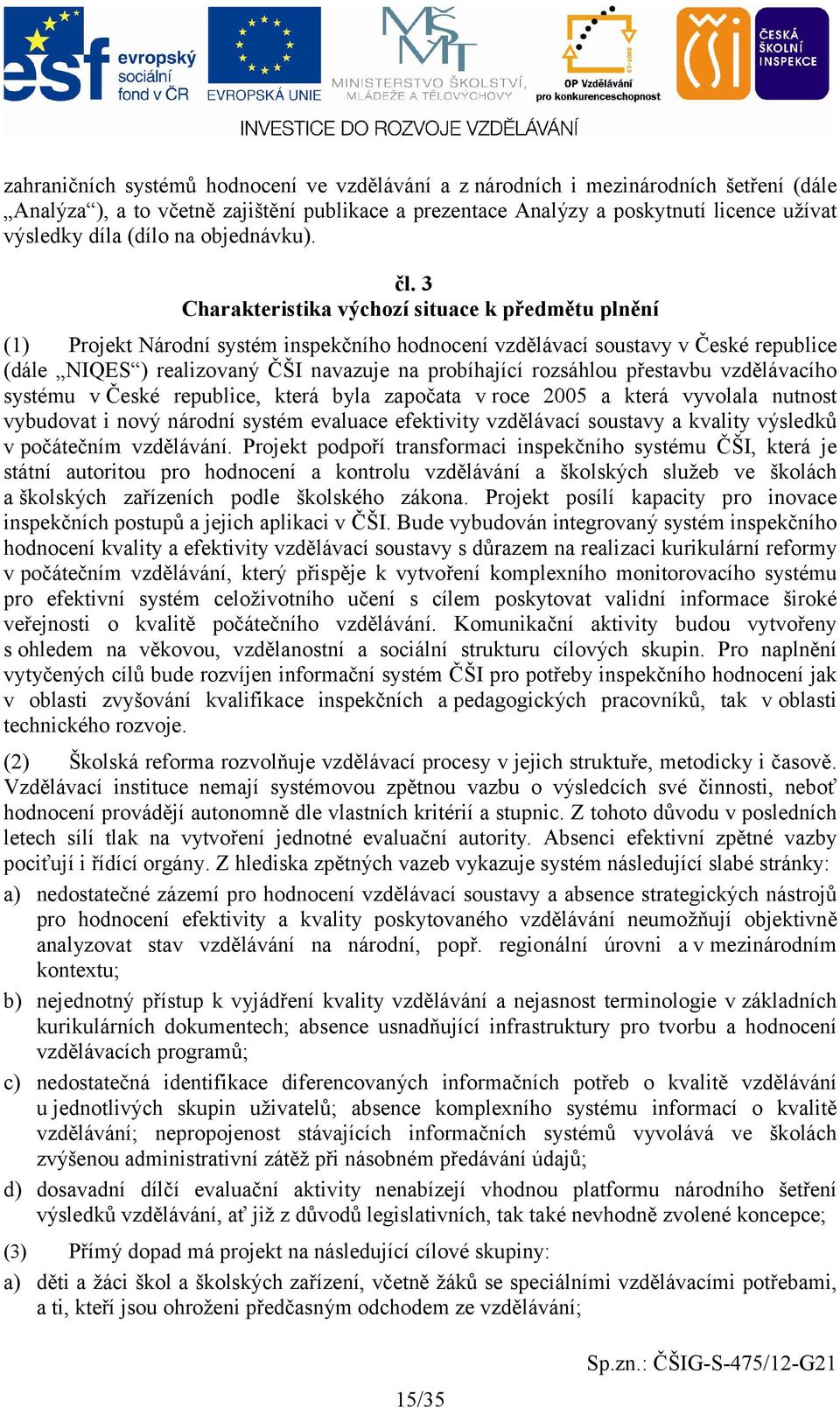 3 Charakteristika výchozí situace k předmětu plnění (1) Projekt Národní systém inspekčního hodnocení vzdělávací soustavy v České republice (dále NIQES ) realizovaný ČŠI navazuje na probíhající