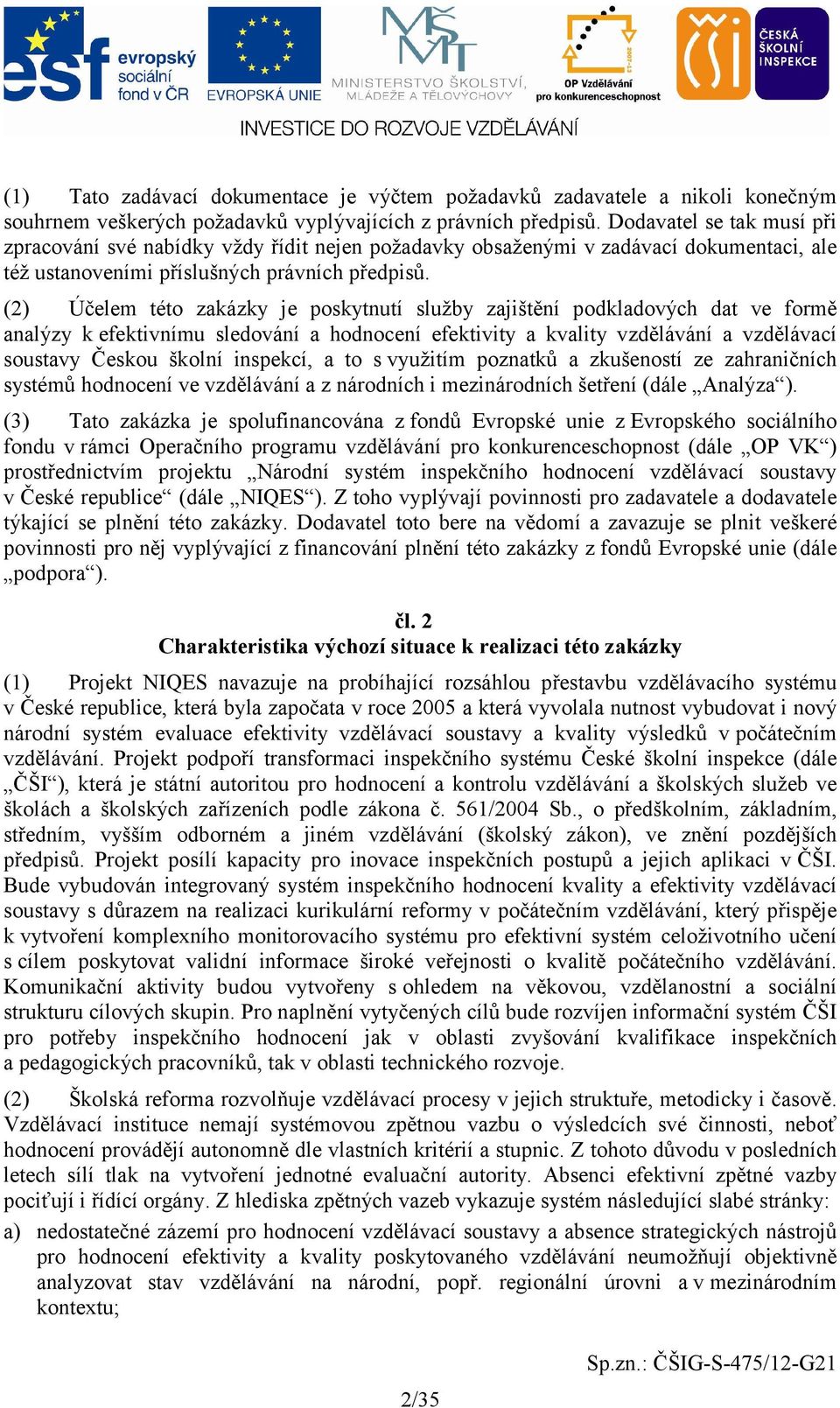 (2) Účelem této zakázky je poskytnutí služby zajištění podkladových dat ve formě analýzy k efektivnímu sledování a hodnocení efektivity a kvality vzdělávání a vzdělávací soustavy Českou školní