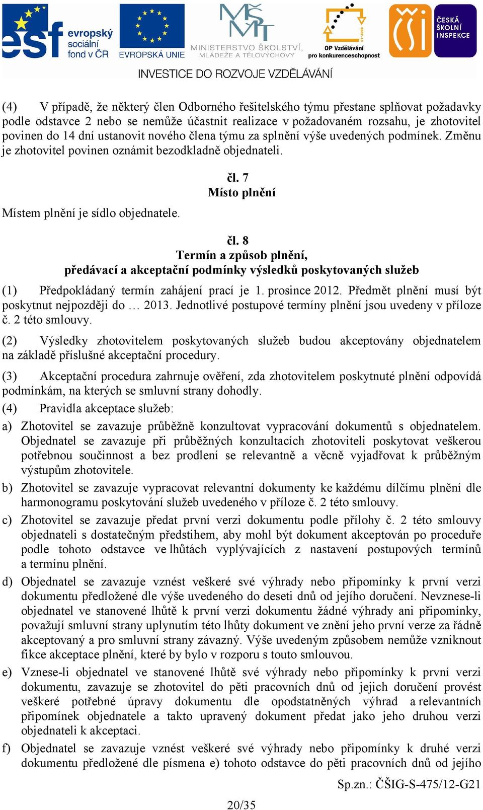 8 Termín a způsob plnění, předávací a akceptační podmínky výsledků poskytovaných služeb (1) Předpokládaný termín zahájení prací je 1. prosince 2012.