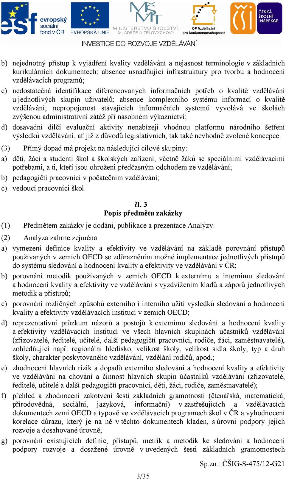 stávajících informačních systémů vyvolává ve školách zvýšenou administrativní zátěž při násobném výkaznictví; d) dosavadní dílčí evaluační aktivity nenabízejí vhodnou platformu národního šetření