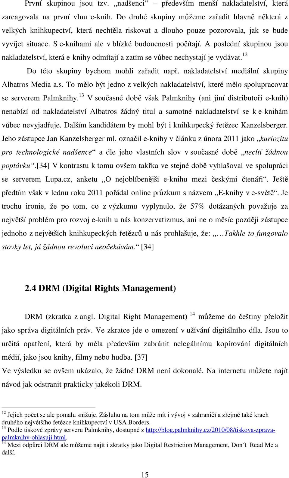 A poslední skupinou jsou nakladatelství, která e-knihy odmítají a zatím se vůbec nechystají je vydávat. 12 Do této skupiny bychom mohli zařadit např. nakladatelství mediální skupiny Albatros Media a.