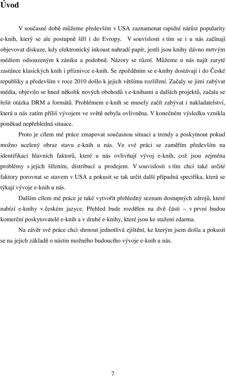 Můžeme u nás najít zaryté zastánce klasických knih i příznivce e-knih. Se zpožděním se e-knihy dostávají i do České republiky a především v roce 2010 došlo k jejich většímu rozšíření.