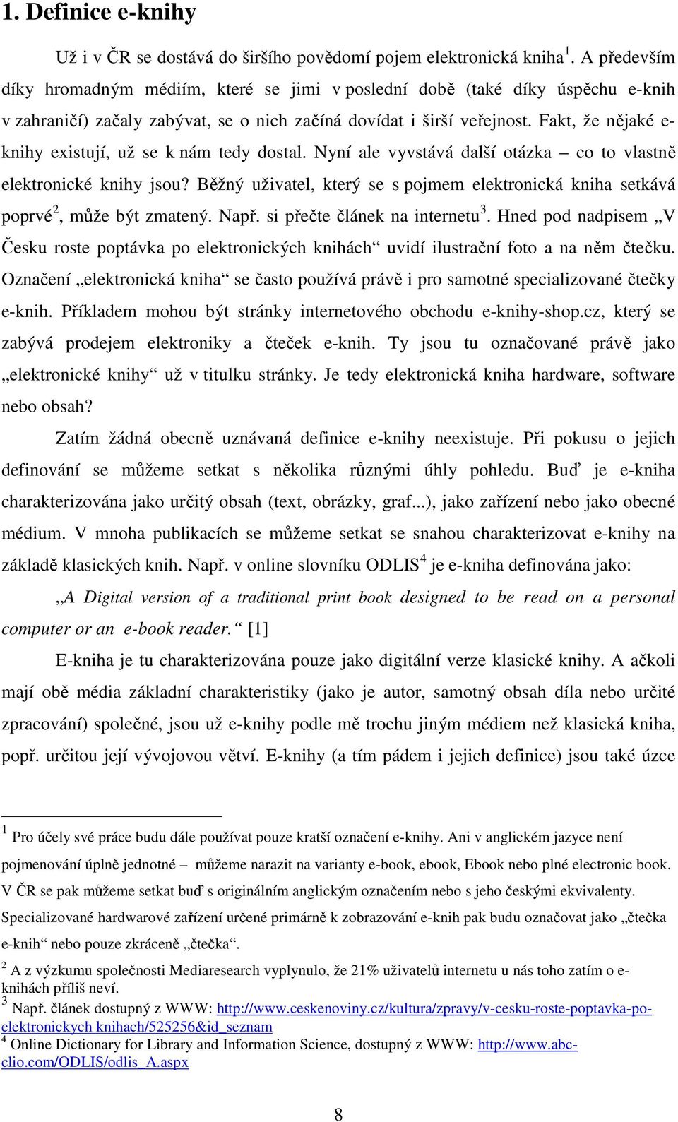 Fakt, že nějaké e- knihy existují, už se k nám tedy dostal. Nyní ale vyvstává další otázka co to vlastně elektronické knihy jsou?