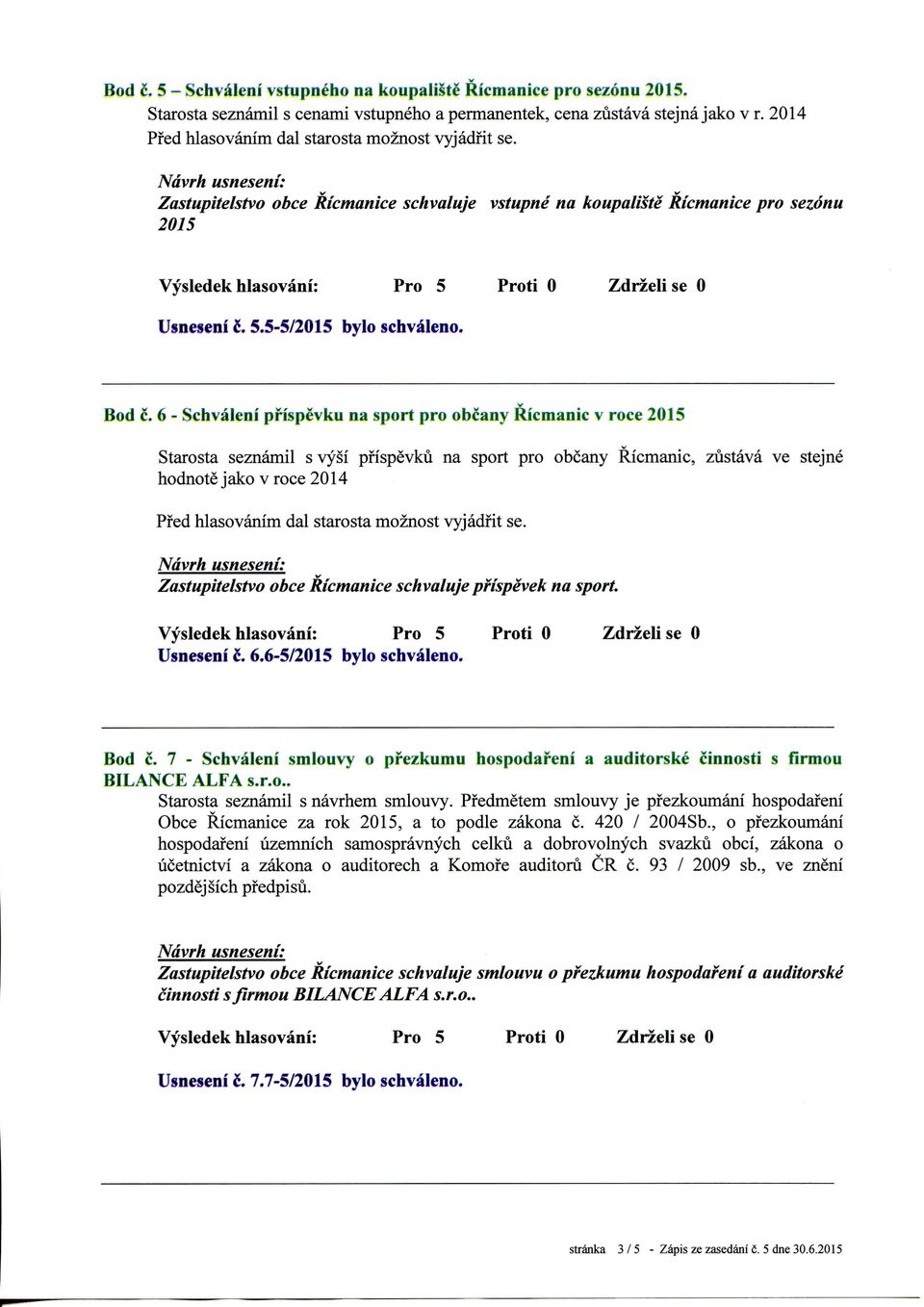 6 - Schvaleni prispevku na sport pro obcany Ricmanic v roce 2015 Starosta seznamil s vysi pfispevku na sport pro obcany Ricmanic, zustava ve stejne hodnote j ako v roce 2014 Zastupitelstvo obce